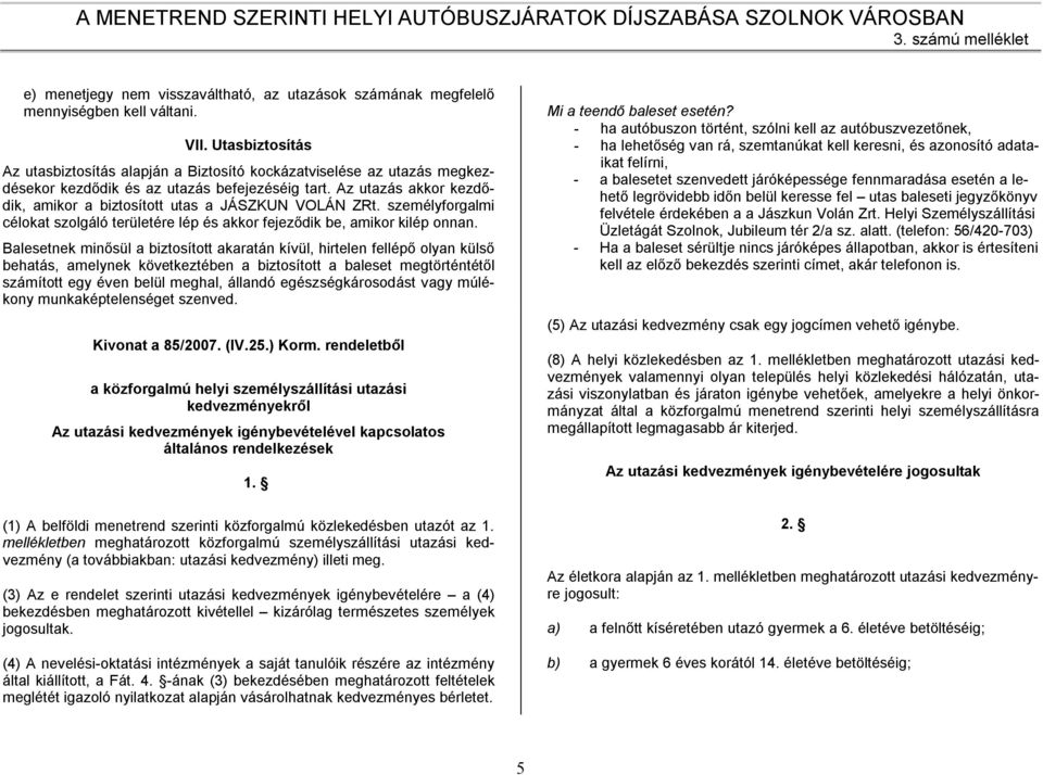 Az utazás akkor kezdődik, amikor a biztosított utas a JÁSZKUN VOLÁN ZRt. személyforgalmi célokat szolgáló területére lép és akkor fejeződik be, amikor kilép onnan.