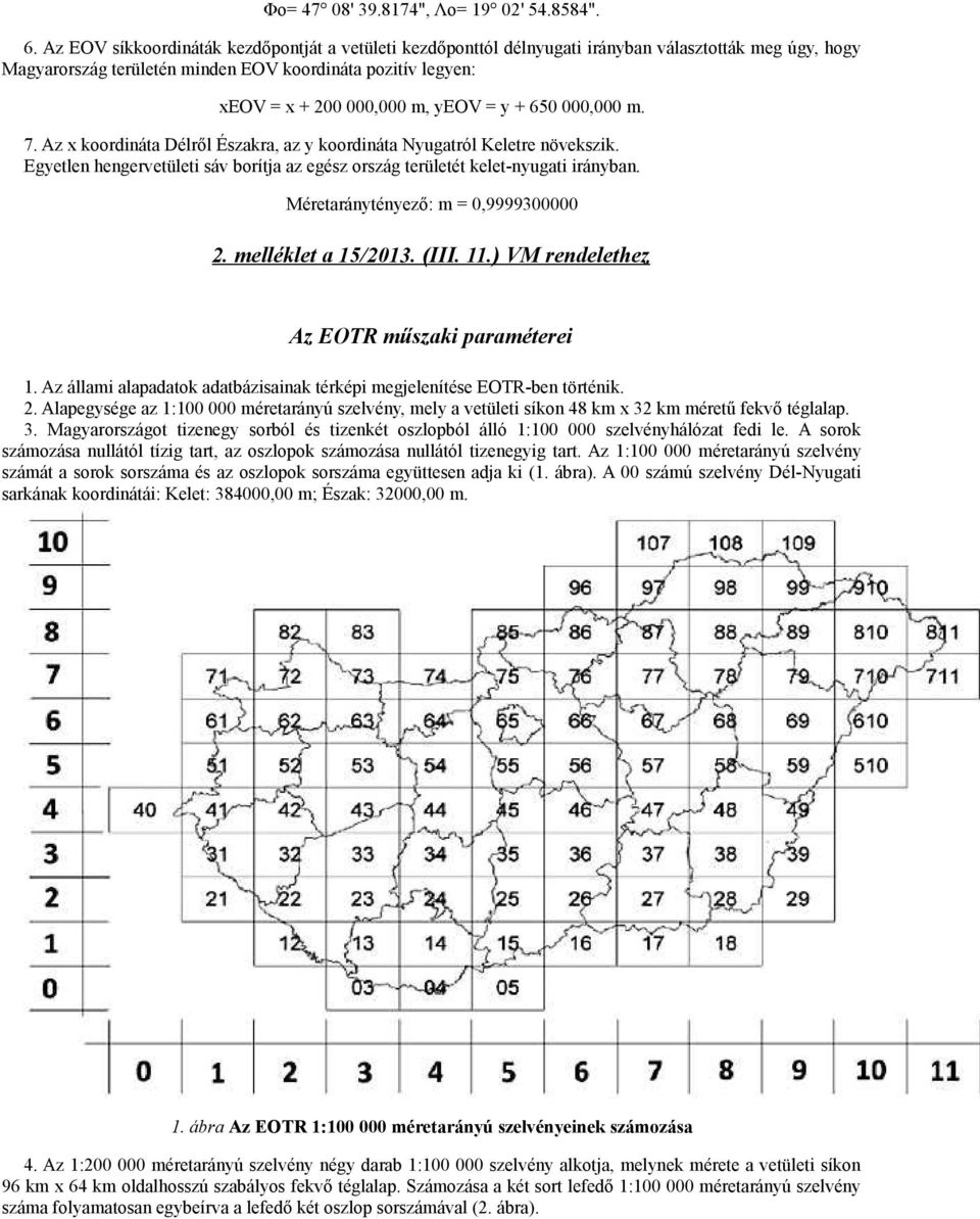 y + 650 000,000 m. 7. Az x koordináta Délről Északra, az y koordináta Nyugatról Keletre növekszik. Egyetlen hengervetületi sáv borítja az egész ország területét kelet-nyugati irányban.