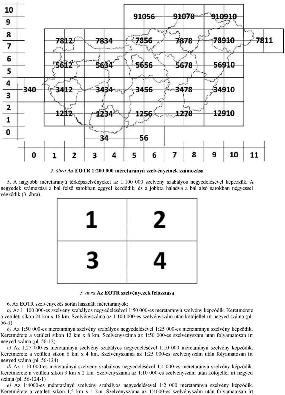 Az EOTR szelvényezés során használt méretarányok: a) Az 1: 100 000-es szelvény szabályos negyedelésével 1:50 000-es méretarányú szelvény képződik. Keretmérete a vetületi síkon 24 km x 16 km.