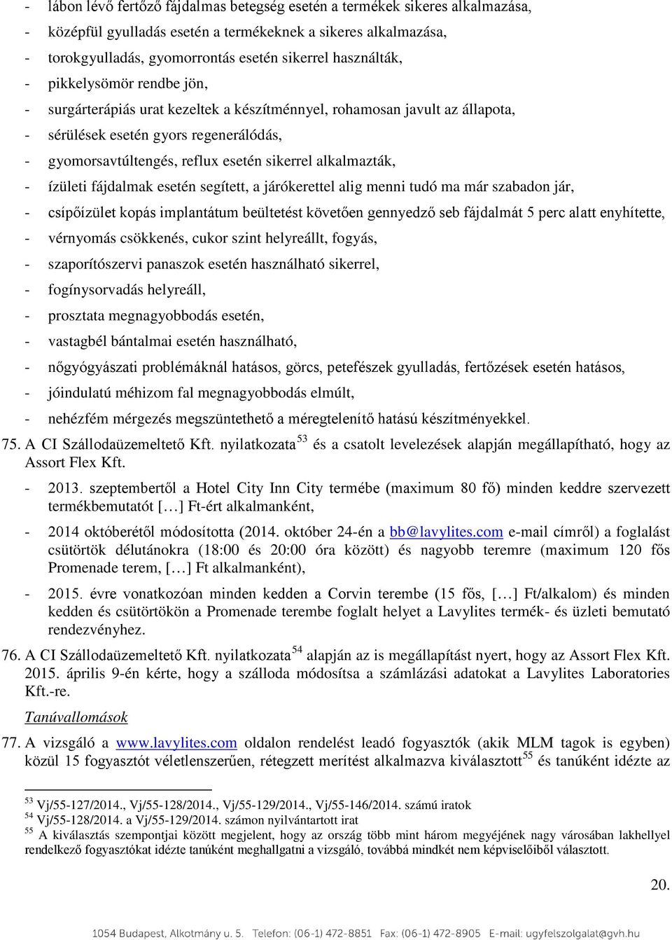 sikerrel alkalmazták, - ízületi fájdalmak esetén segített, a járókerettel alig menni tudó ma már szabadon jár, - csípőízület kopás implantátum beültetést követően gennyedző seb fájdalmát 5 perc alatt