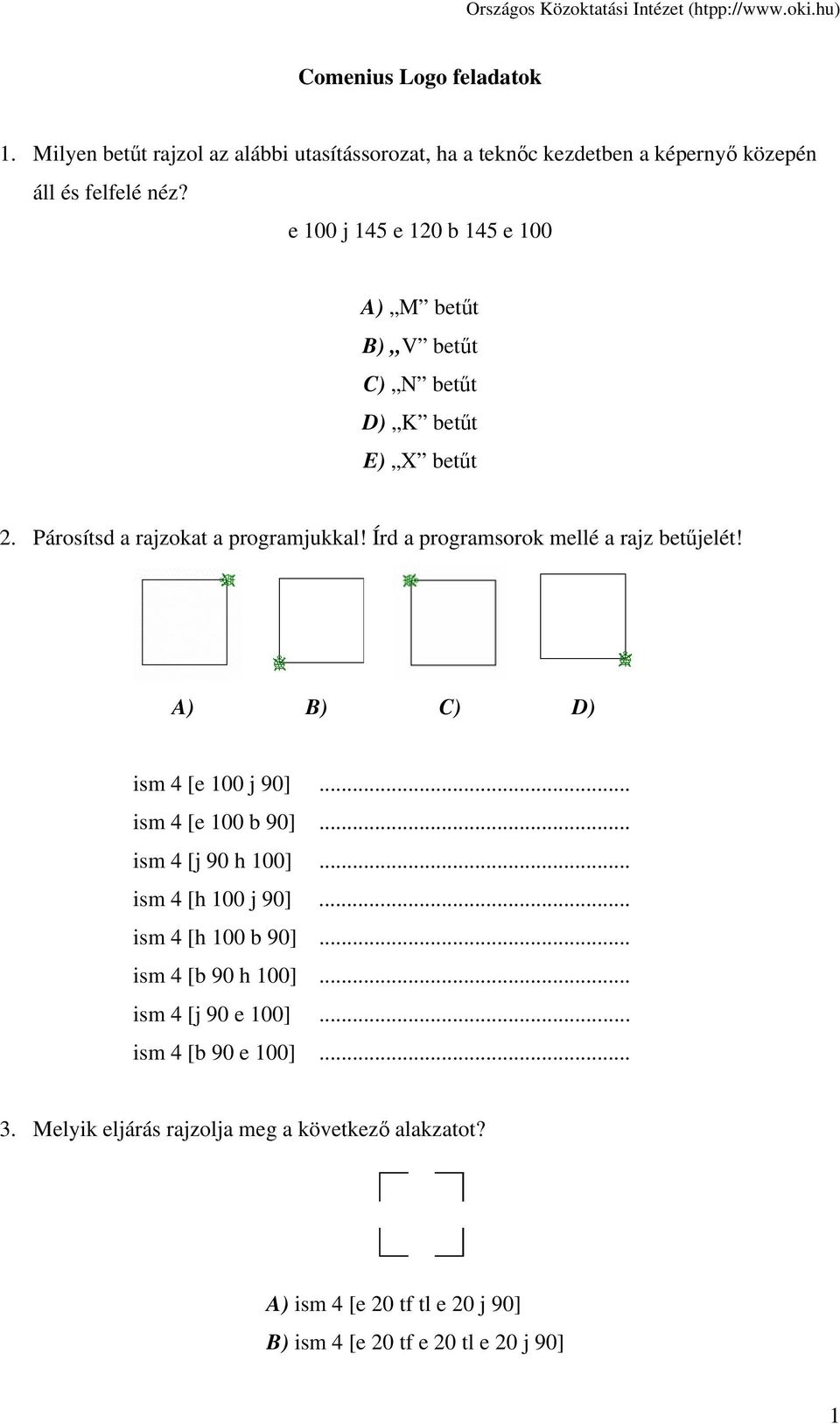 Írd a programsorok mellé a rajz betűjelét! A) B) C) D) ism 4 [e 100 j 90]... ism 4 [e 100 b 90]... ism 4 [j 90 h 100]... ism 4 [h 100 j 90].