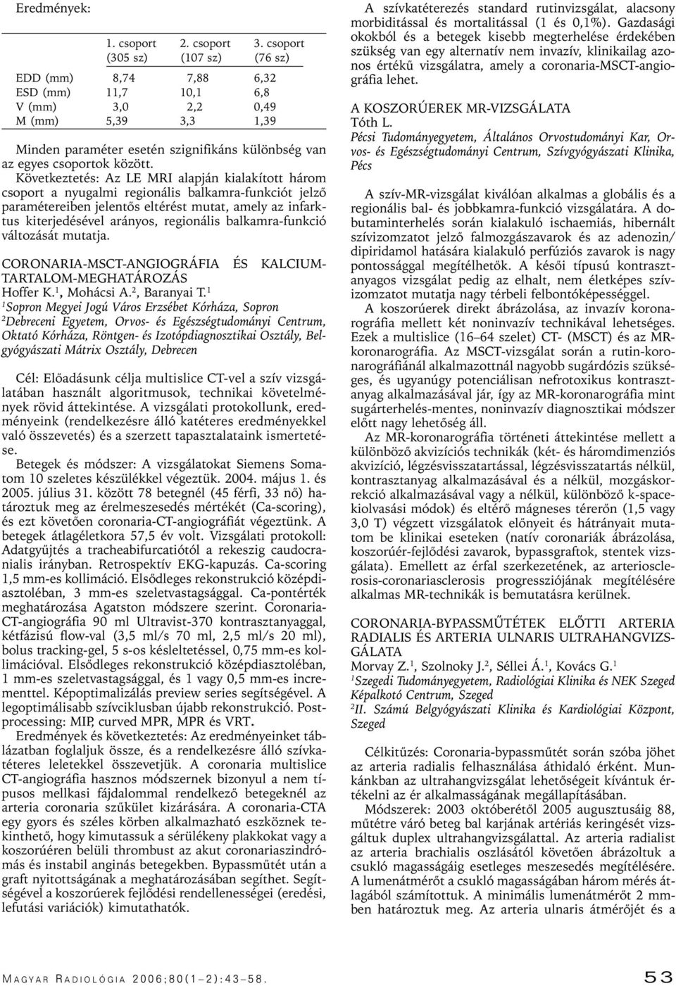 Következtetés: Az LE MRI alapján kialakított három csoport a nyugalmi regionális balkamra-funkciót jelzô paramétereiben jelentôs eltérést mutat, amely az infarktus kiterjedésével arányos, regionális