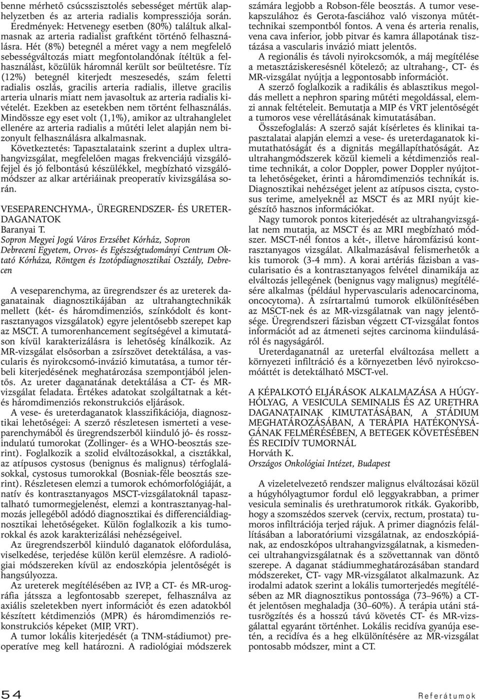 Hét (8%) betegnél a méret vagy a nem megfelelô sebességváltozás miatt megfontolandónak ítéltük a felhasználást, közülük háromnál került sor beültetésre.