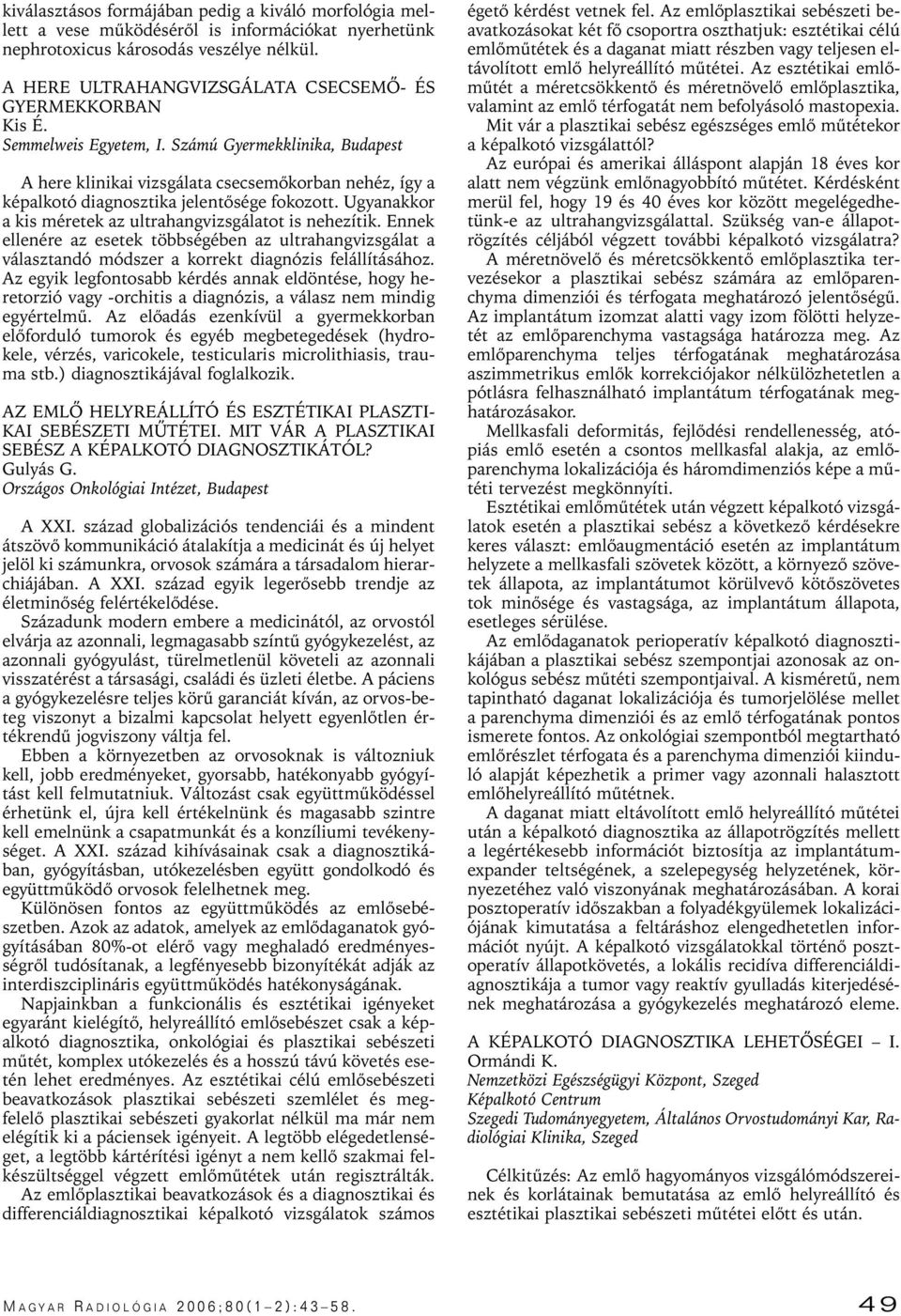 Számú Gyermekklinika, Budapest A here klinikai vizsgálata csecsemôkorban nehéz, így a képalkotó diagnosztika jelentôsége fokozott. Ugyanakkor a kis méretek az ultrahangvizsgálatot is nehezítik.