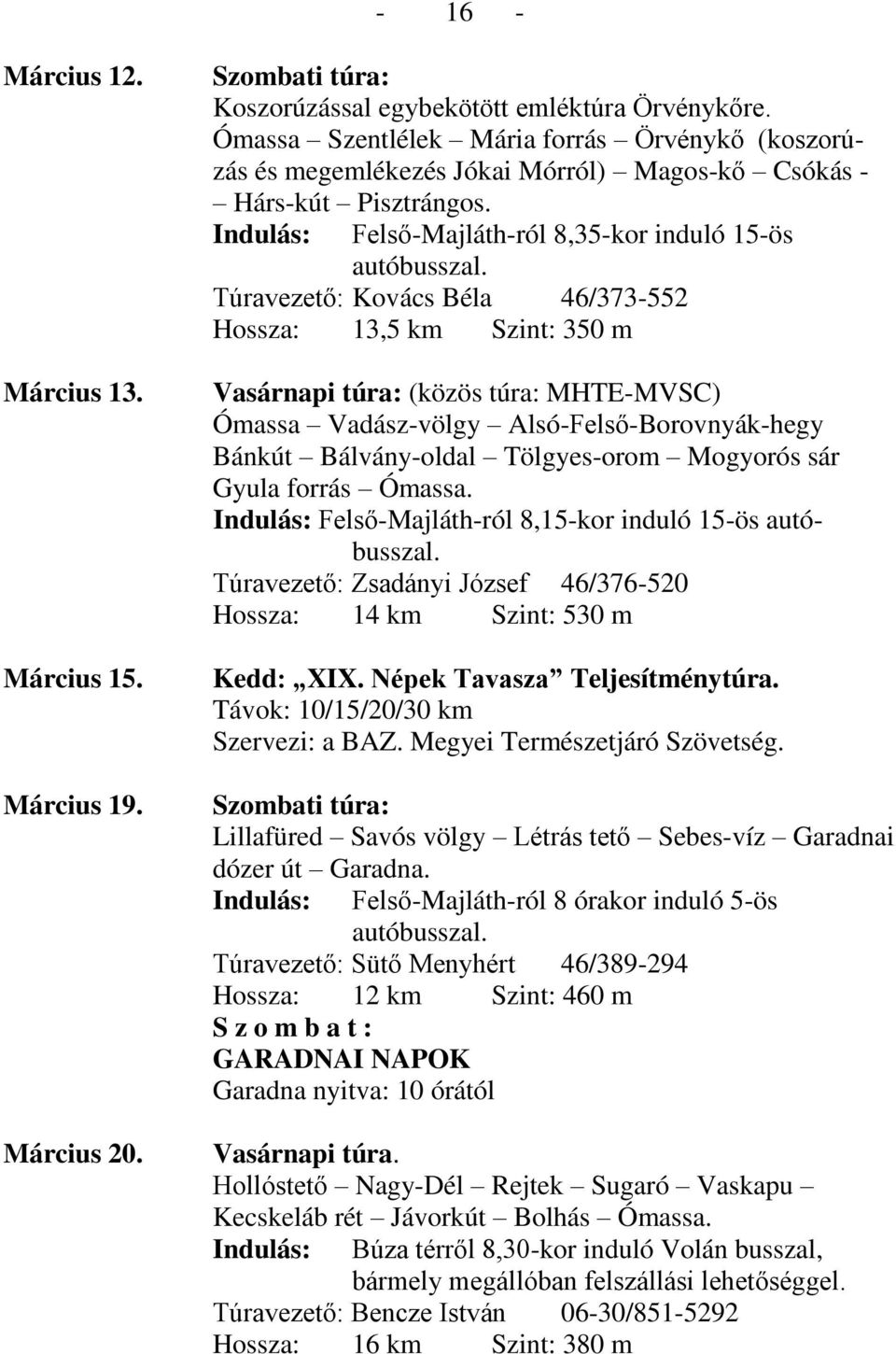 Felső-Majláth-ról 8,35-kor induló 15-ös Túravezető: Kovács Béla 46/373-552 Hossza: 13,5 km Szint: 350 m (közös túra: MHTE-MVSC) Ómassa Vadász-völgy Alsó-Felső-Borovnyák-hegy Bánkút Bálvány-oldal