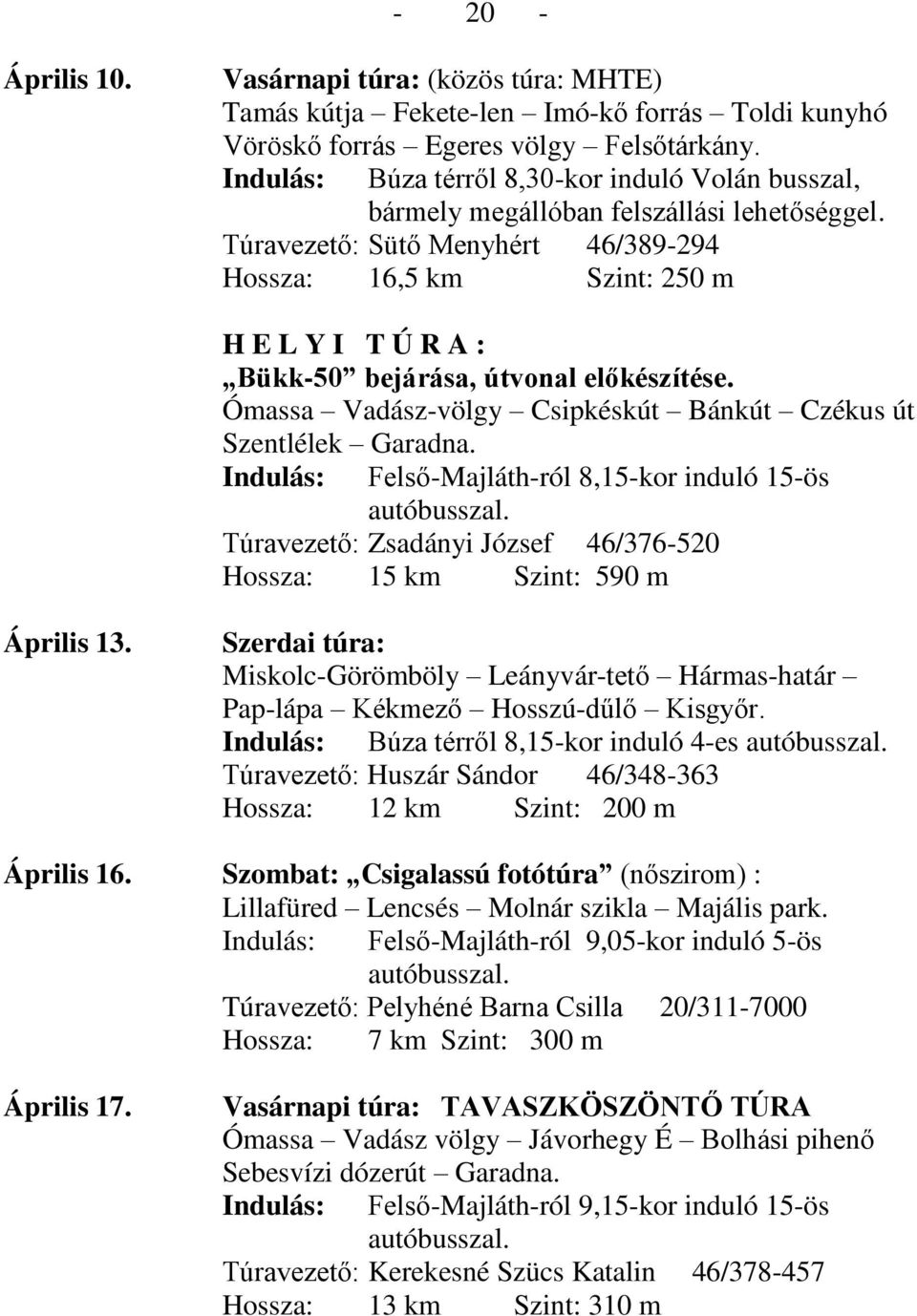 Túravezető: Sütő Menyhért 46/389-294 Hossza: 16,5 km Szint: 250 m H E L Y I T Ú R A : Bükk-50 bejárása, útvonal előkészítése. Ómassa Vadász-völgy Csipkéskút Bánkút Czékus út Szentlélek Garadna.