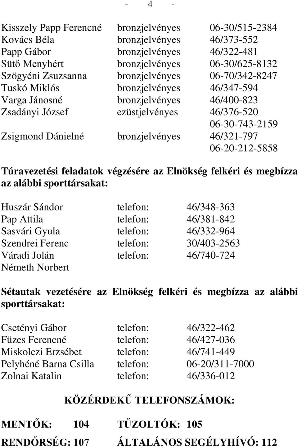 46/321-797 06-20-212-5858 Túravezetési feladatok végzésére az Elnökség felkéri és megbízza az alábbi sporttársakat: Huszár Sándor telefon: 46/348-363 Pap Attila telefon: 46/381-842 Sasvári Gyula