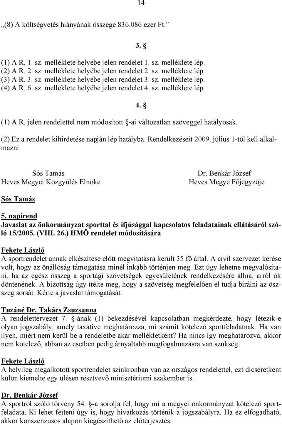 jelen rendelettel nem módosított -ai változatlan szöveggel hatályosak. 4. (2) Ez a rendelet kihirdetése napján lép hatályba. Rendelkezéseit 2009. július 1-től kell alkalmazni. Dr.