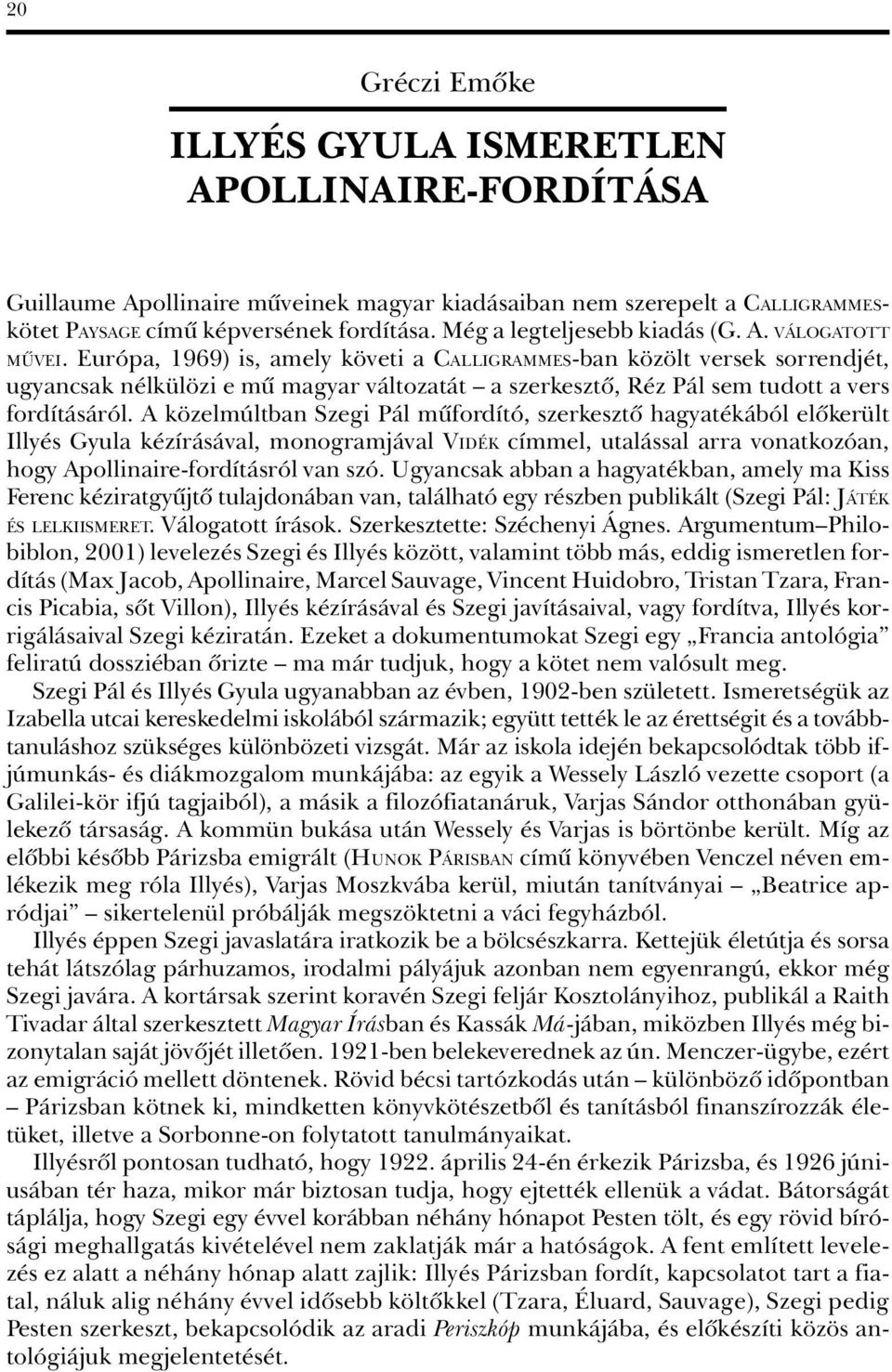 Európa, 1969) is, amely követi a CALLIGRAMMES-ban közölt versek sorrendjét, ugyancsak nélkülözi e mû magyar változatát a szerkesztõ, Réz Pál sem tudott a vers fordításáról.