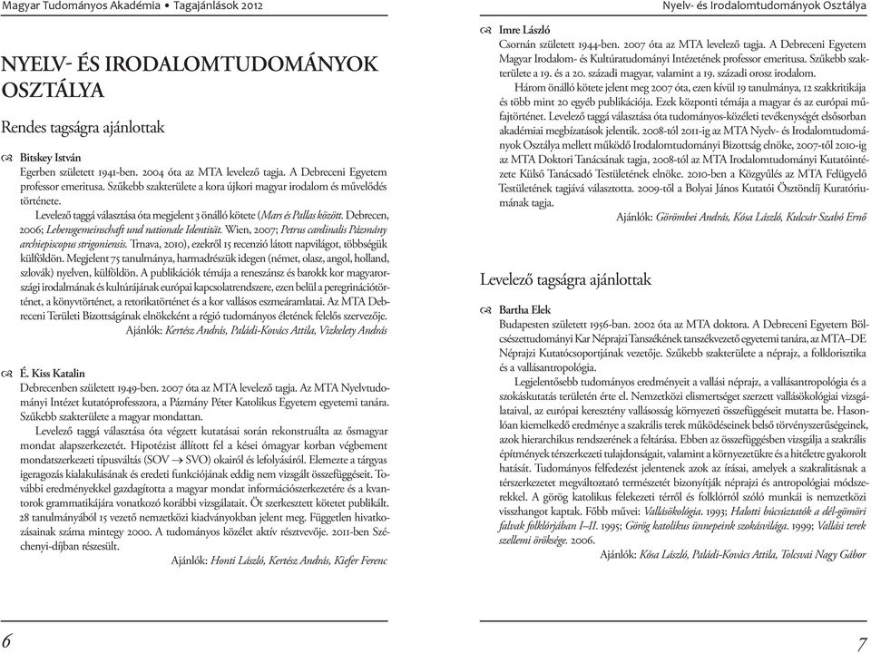 Debrecen, 2006; Lebensgemeinschaft und nationale Identität. Wien, 2007; Petrus cardinalis Pázmány archiepiscopus strigoniensis.