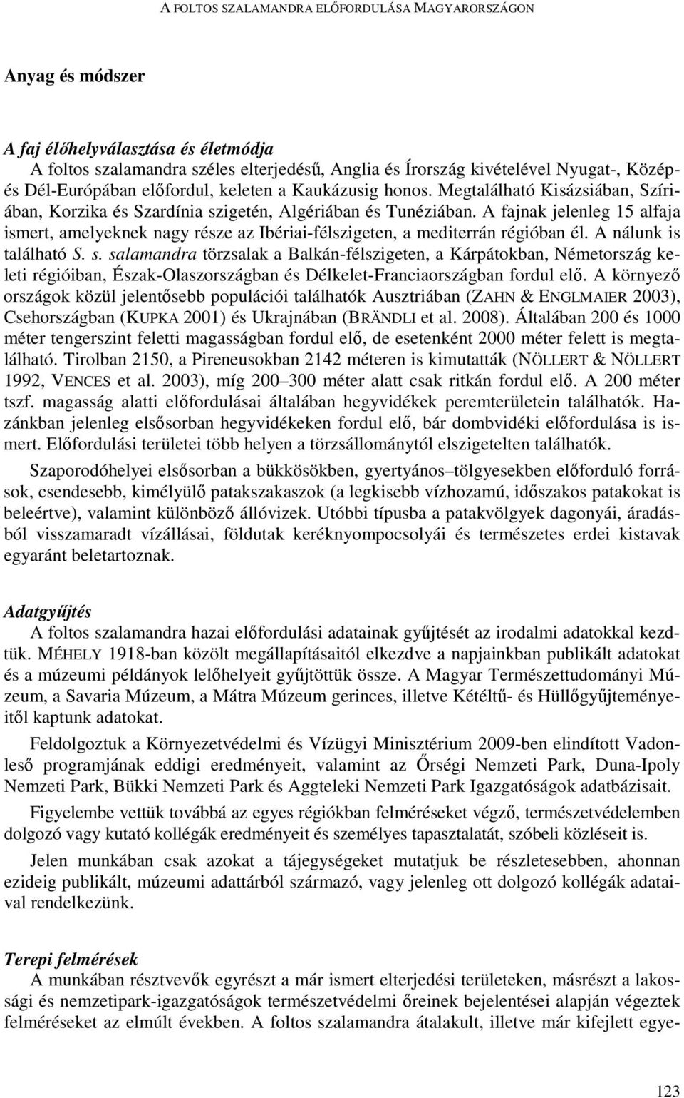 A fajnak jelenleg 15 alfaja ismert, amelyeknek nagy része az Ibériai-félszigeten, a mediterrán régióban él. A nálunk is található S. s.