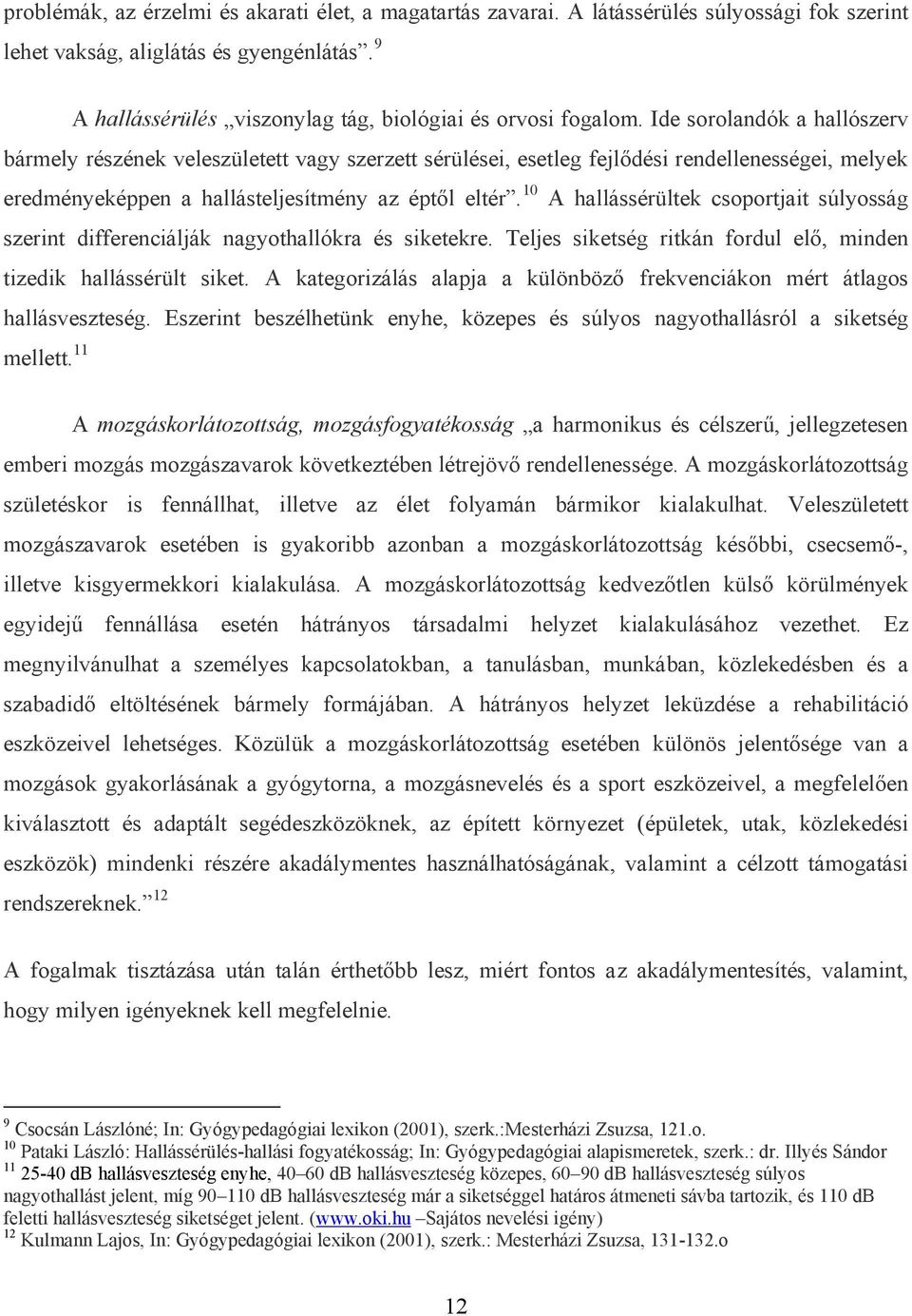 Ide sorolandók a hallószerv bármely részének veleszületett vagy szerzett sérülései, esetleg fejlődési rendellenességei, melyek eredményeképpen a hallásteljesítmény az éptől eltér.