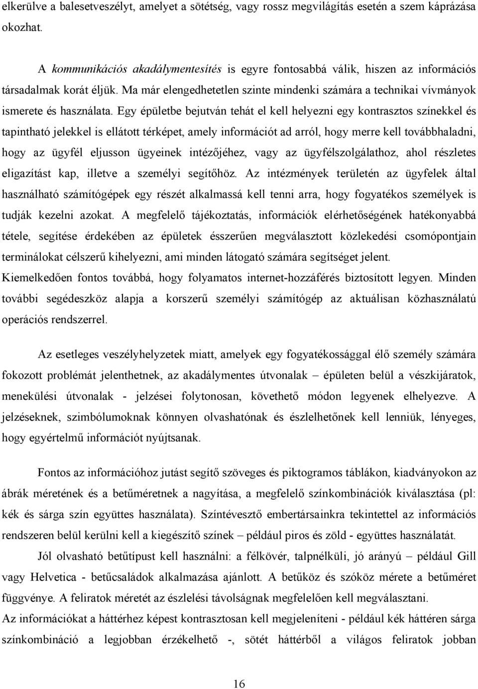 Egy épületbe bejutván tehát el kell helyezni egy kontrasztos színekkel és tapintható jelekkel is ellátott térképet, amely információt ad arról, hogy merre kell továbbhaladni, hogy az ügyfél eljusson