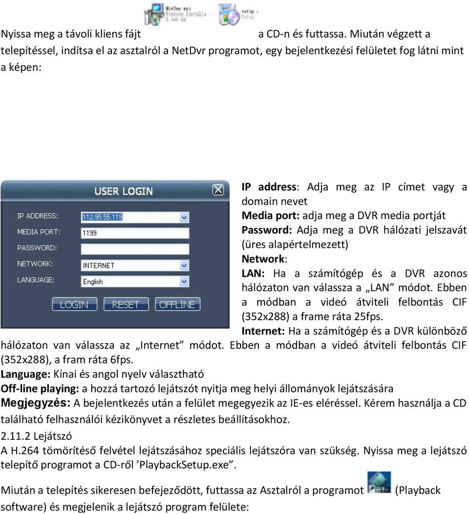 meg a DVR media portját Password: Adja meg a DVR hálózati jelszavát (üres alapértelmezett) Network: LAN: Ha a számítógép és a DVR azonos hálózaton van válassza a LAN módot.