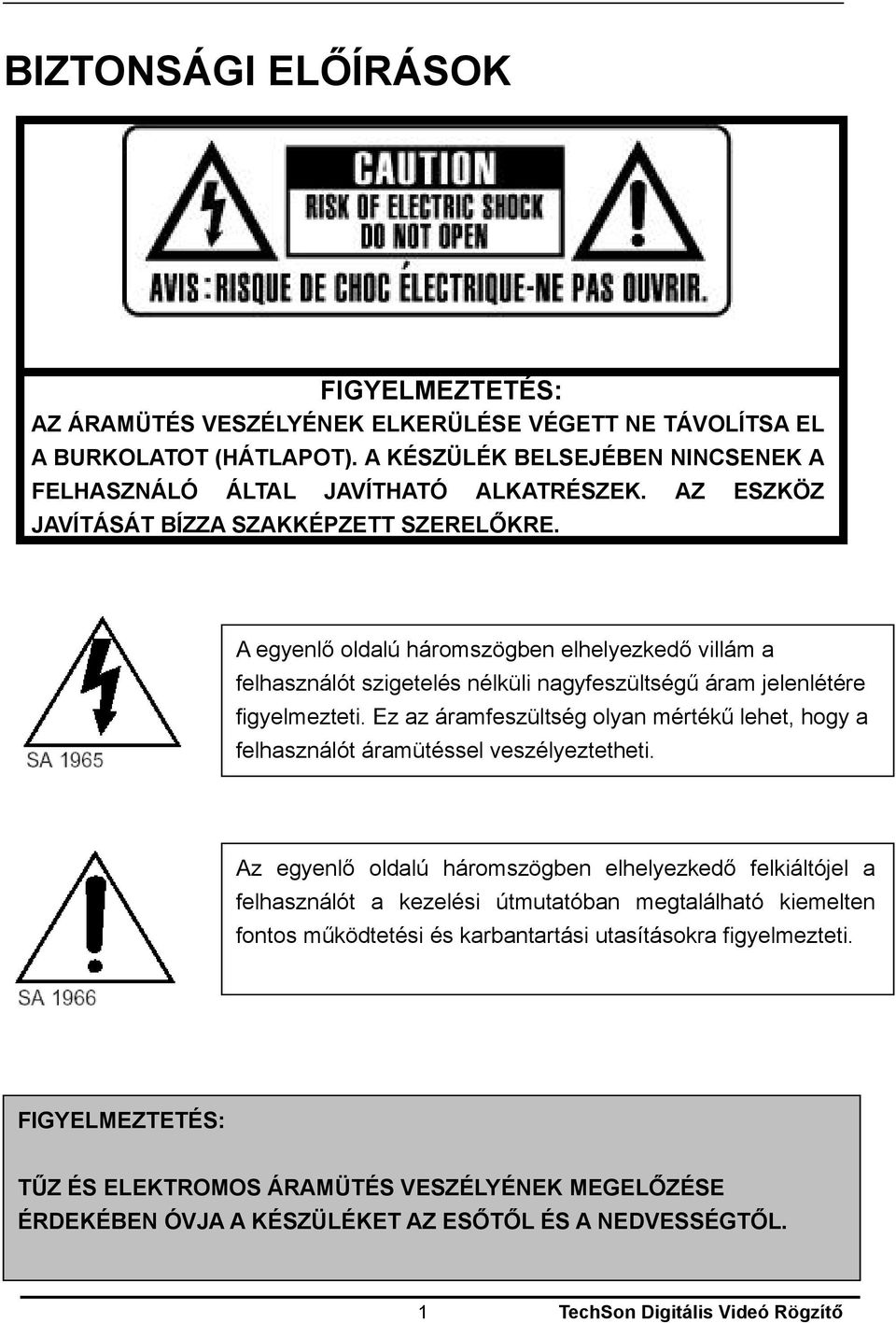 Ez az áramfeszültség olyan mértékű lehet, hogy a felhasználót áramütéssel veszélyeztetheti.