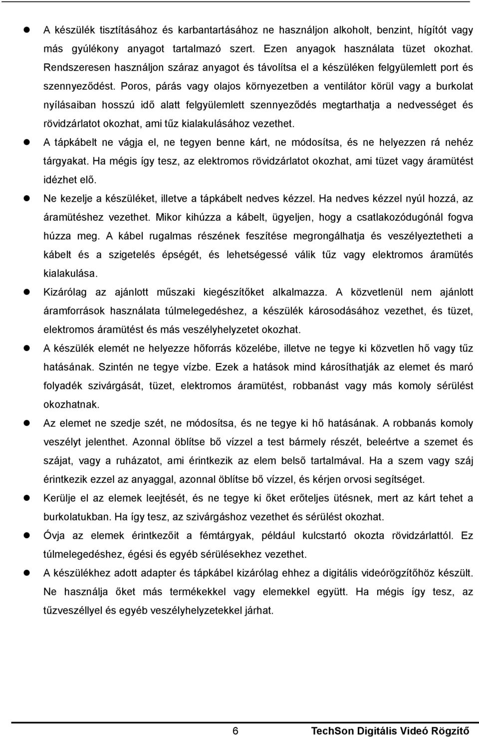 Poros, párás vagy olajos környezetben a ventilátor körül vagy a burkolat nyílásaiban hosszú idő alatt felgyülemlett szennyeződés megtarthatja a nedvességet és rövidzárlatot okozhat, ami tűz