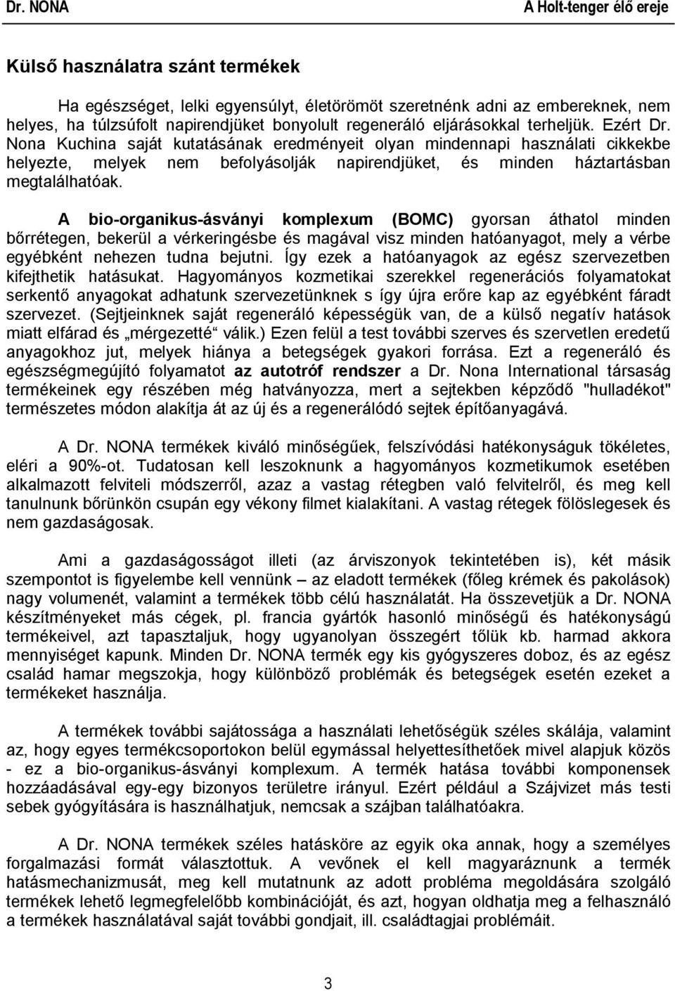 A bio-organikus-ásványi komplexum (BOMC) gyorsan áthatol minden bőrrétegen, bekerül a vérkeringésbe és magával visz minden hatóanyagot, mely a vérbe egyébként nehezen tudna bejutni.