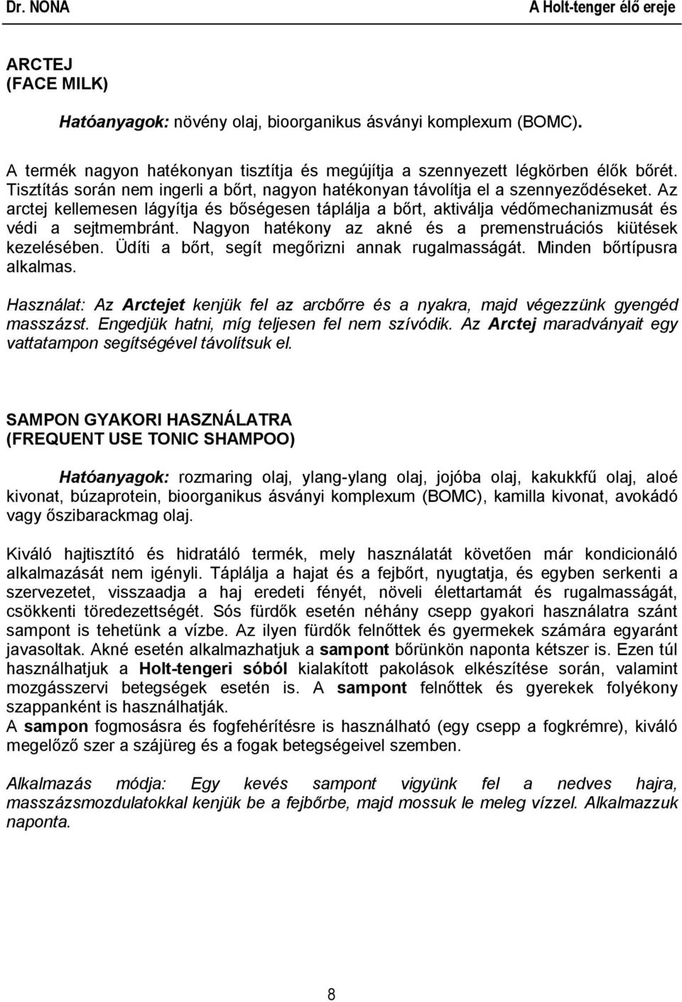 Nagyon hatékony az akné és a premenstruációs kiütések kezelésében. Üdíti a bőrt, segít megőrizni annak rugalmasságát. Minden bőrtípusra alkalmas.