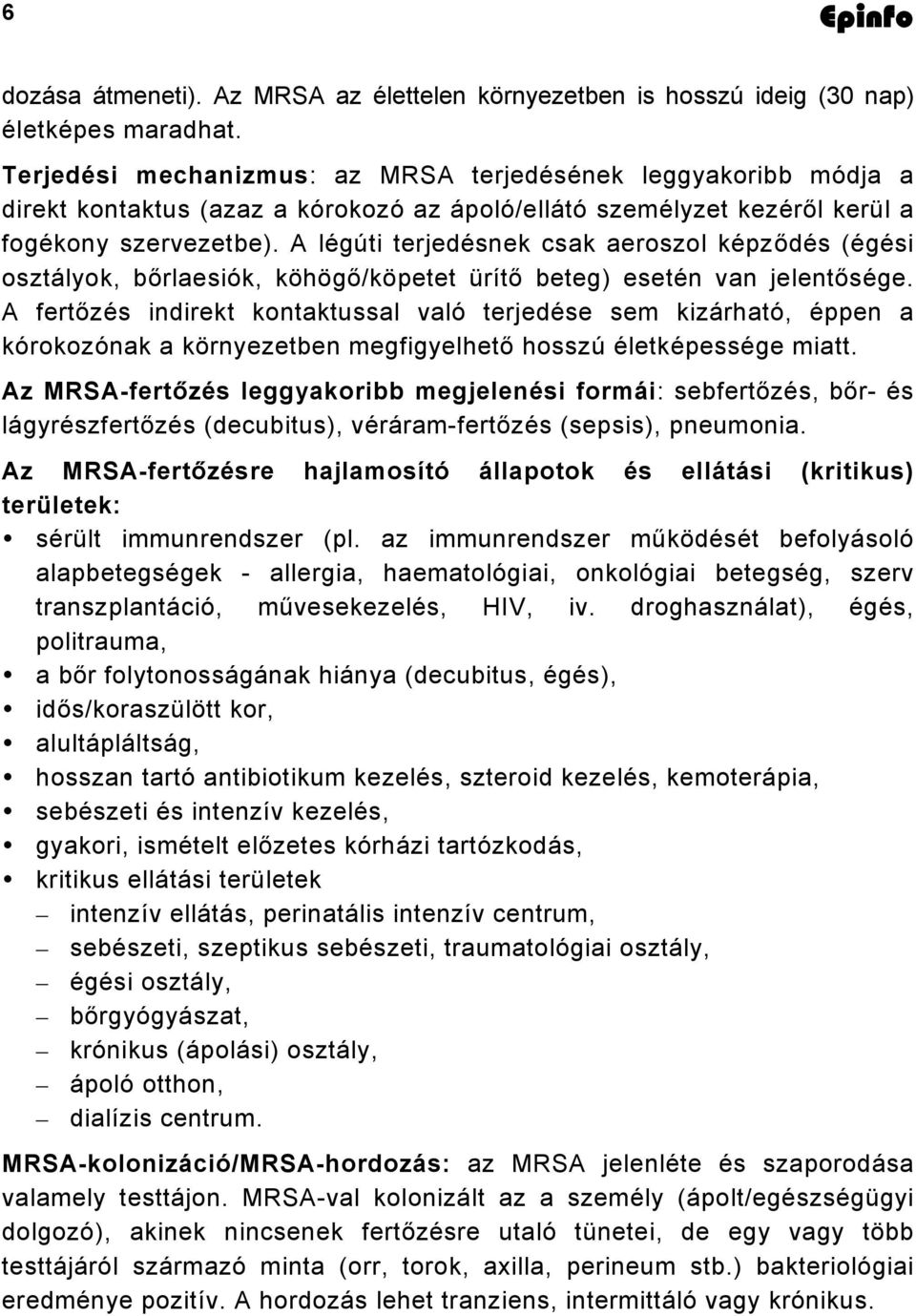 A légúti terjedésnek csak aeroszol képződés (égési osztályok, bőrlaesiók, köhögő/köpetet ürítő beteg) esetén van jelentősége.