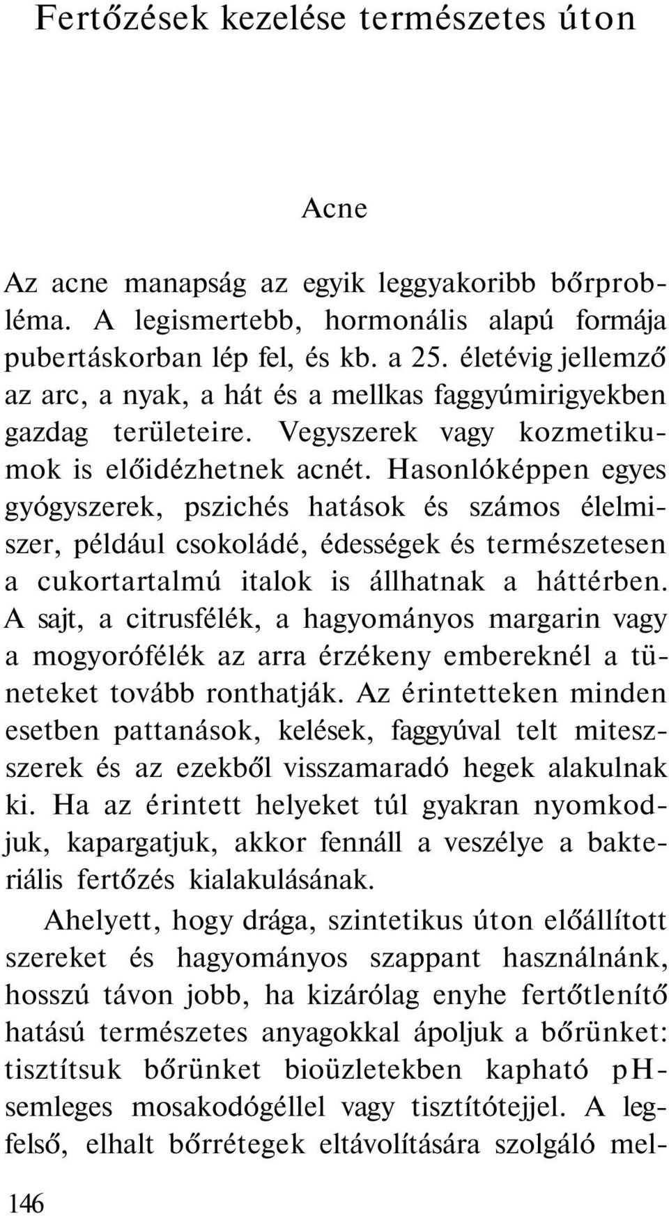 Hasonlóképpen egyes gyógyszerek, pszichés hatások és számos élelmiszer, például csokoládé, édességek és természetesen a cukortartalmú italok is állhatnak a háttérben.