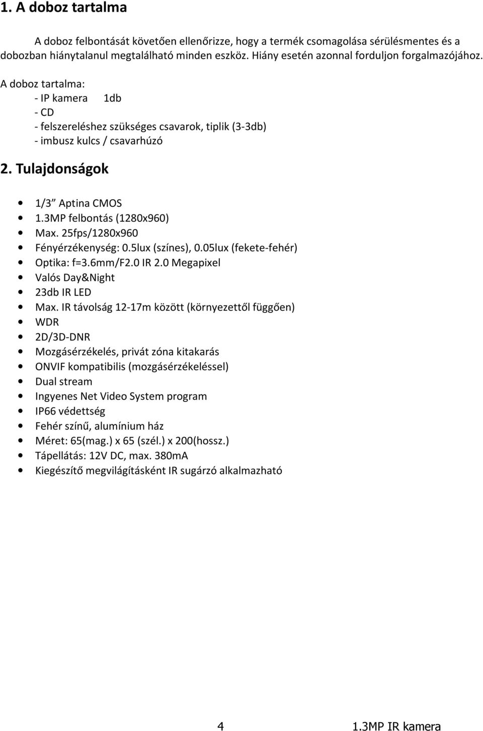 Tulajdonságok 1/3 Aptina CMOS 1.3MP felbontás (1280x960) Max. 25fps/1280x960 Fényérzékenység: 0.5lux (színes), 0.05lux (fekete-fehér) Optika: f=3.6mm/f2.0 IR 2.