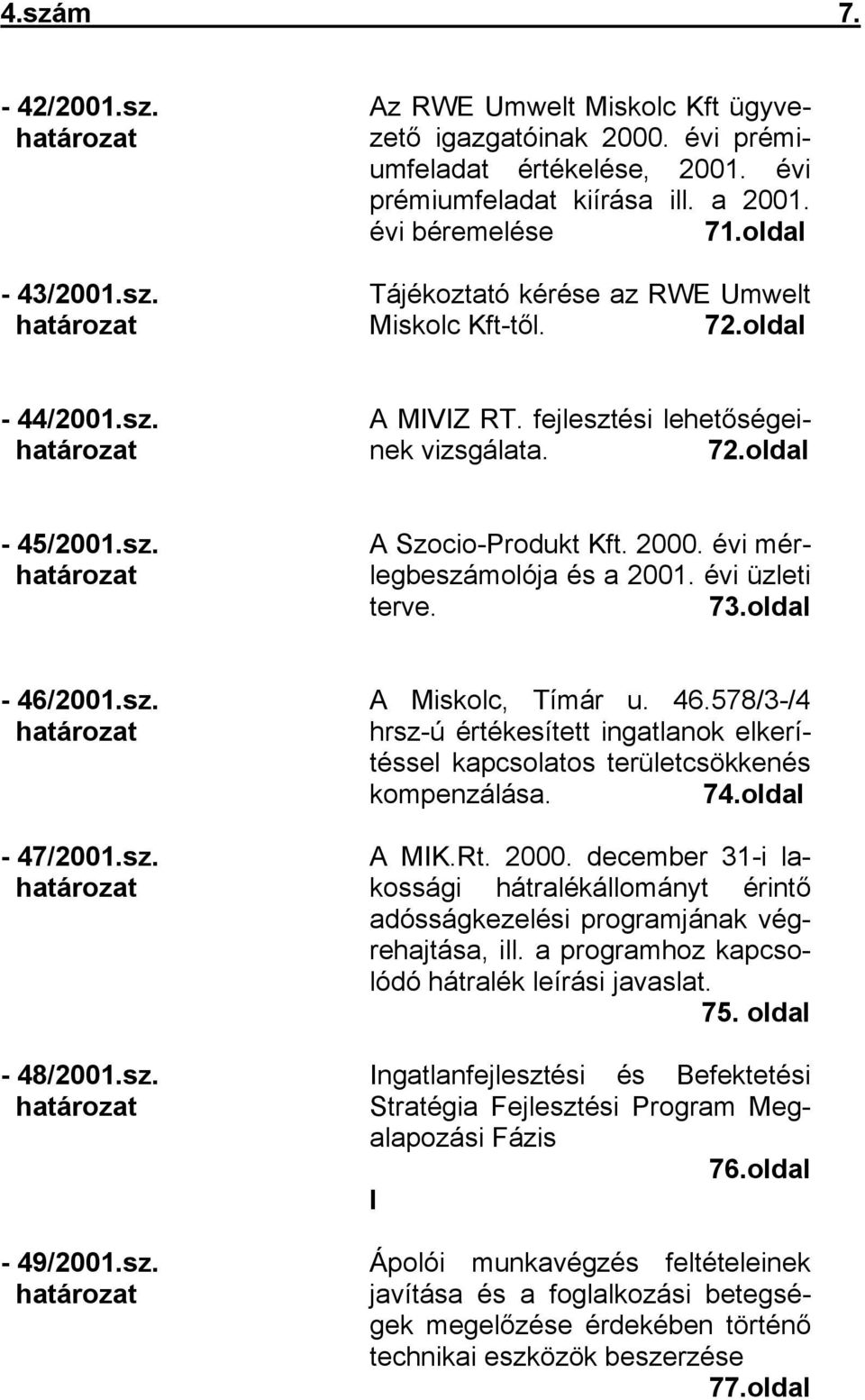 évi mérlegbeszámolója és a 2001. évi üzleti terve. 73.oldal - 46/2001.sz. - 47/2001.sz. - 48/2001.sz. - 49/2001.sz. A Miskolc, Tímár u. 46.578/3-/4 hrsz-ú értékesített ingatlanok elkerítéssel kapcsolatos területcsökkenés kompenzálása.