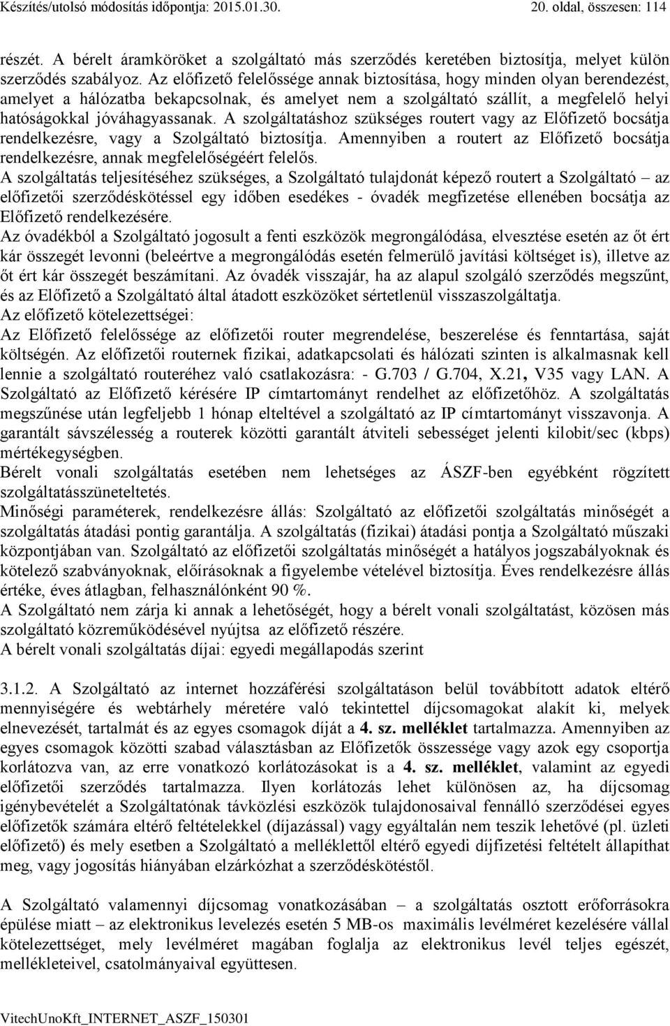 A szolgáltatáshoz szükséges routert vagy az Előfizető bocsátja rendelkezésre, vagy a Szolgáltató biztosítja. Amennyiben a routert az Előfizető bocsátja rendelkezésre, annak megfelelőségéért felelős.