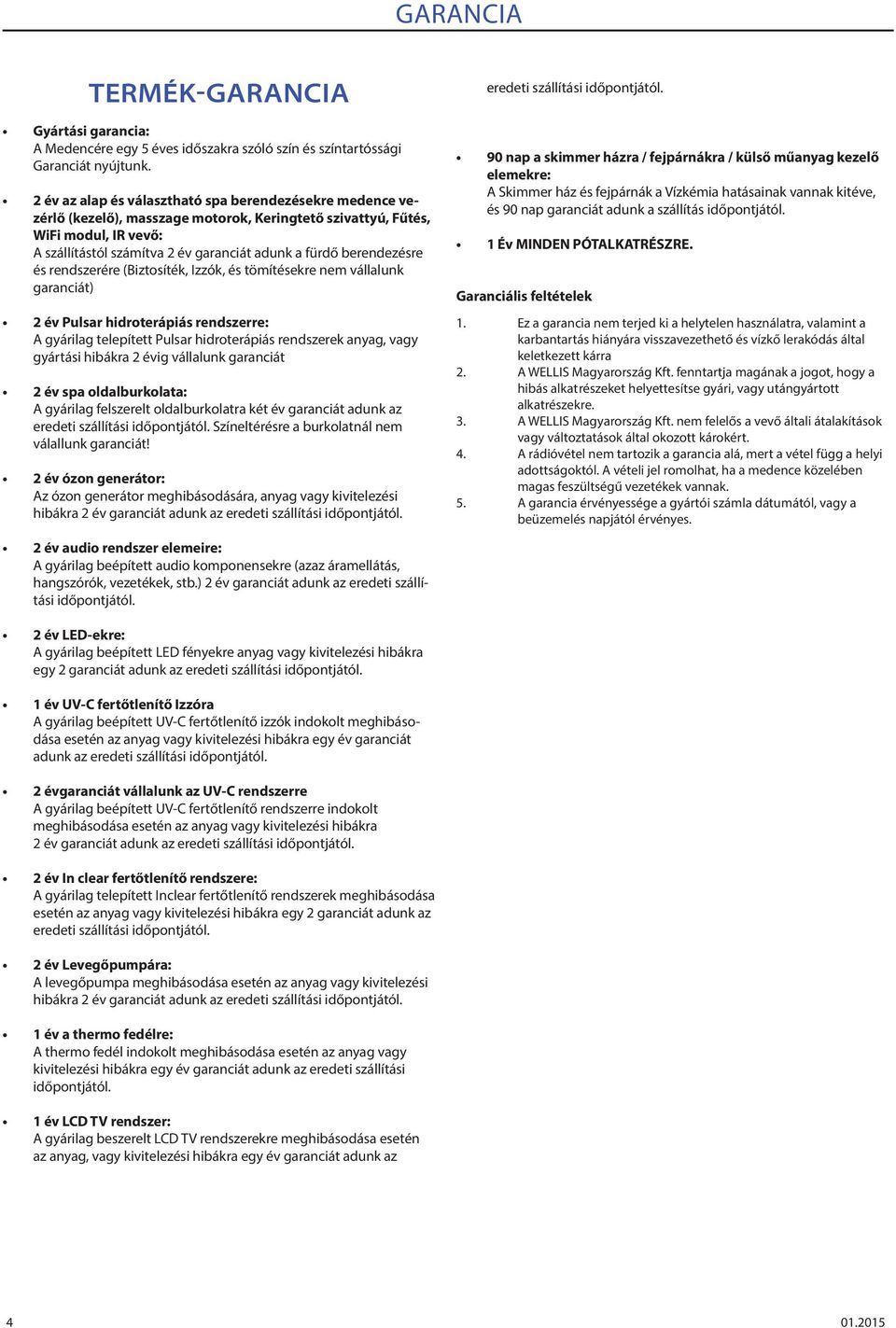 berendezésre és rendszerére (Biztosíték, Izzók, és tömítésekre nem vállalunk garanciát) 2 év Pulsar hidroterápiás rendszerre: A gyárilag telepített Pulsar hidroterápiás rendszerek anyag, vagy