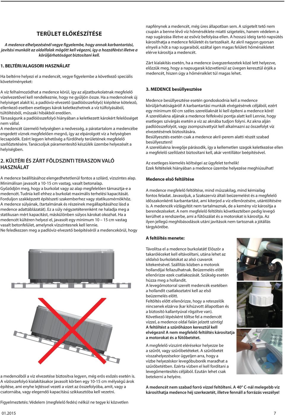 BELTÉRI/ALAGSORI HASZNÁLAT Ha beltérre helyezi el a medencét, vegye figyelembe a következő speciális követelményeket: A víz felhalmozódhat a medence körül, így az aljzatburkolatnak megfelelő