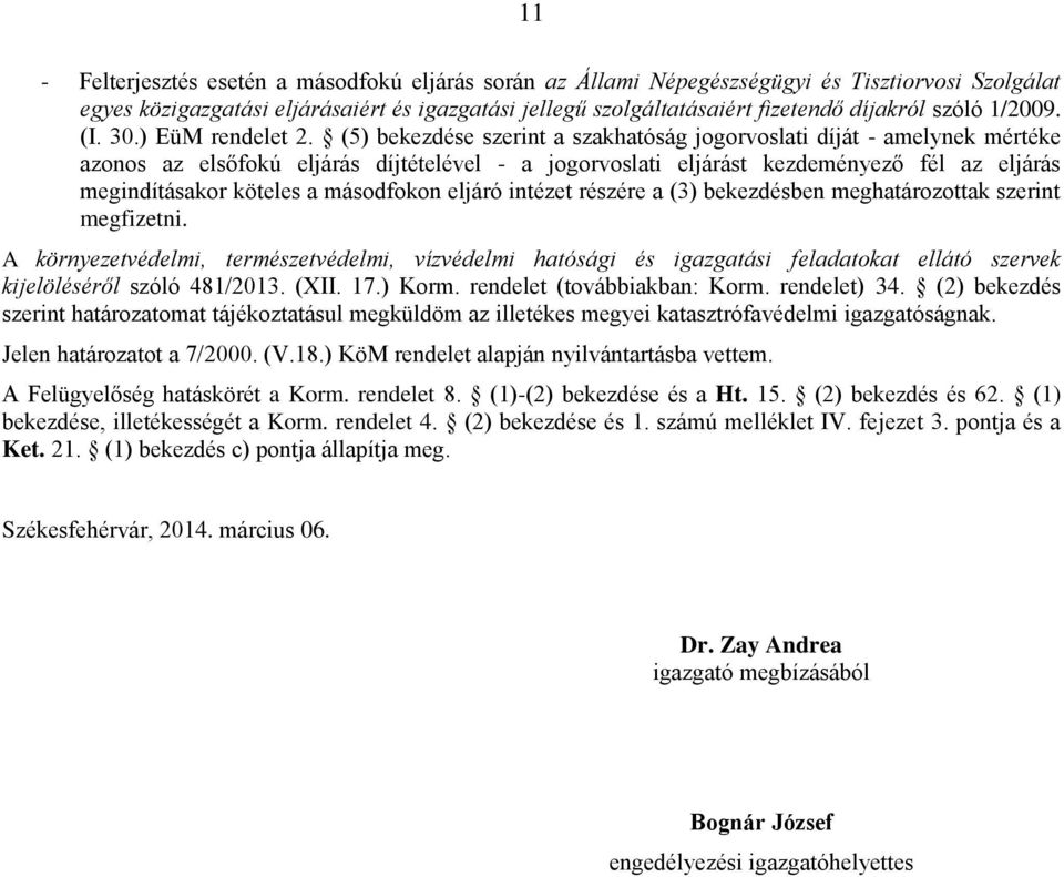 (5) bekezdése szerint a szakhatóság jogorvoslati díját - amelynek mértéke azonos az elsőfokú eljárás díjtételével - a jogorvoslati eljárást kezdeményező fél az eljárás megindításakor köteles a