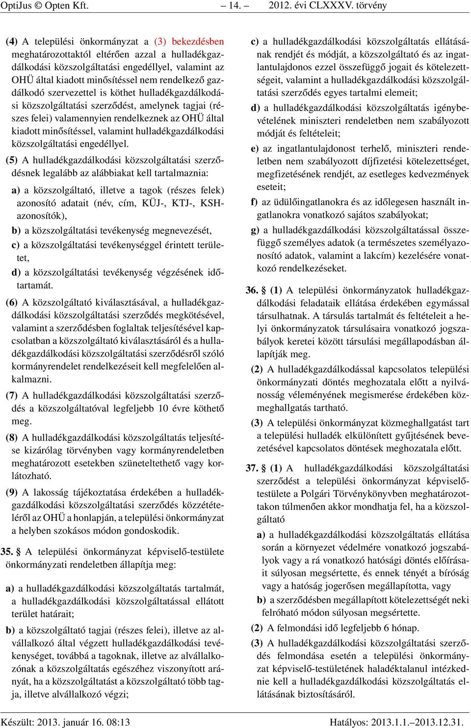 rendelkező gazdálkodó szervezettel is köthet hulladékgazdálkodási közszolgáltatási szerződést, amelynek tagjai (részes felei) valamennyien rendelkeznek az OHÜ által kiadott minősítéssel, valamint