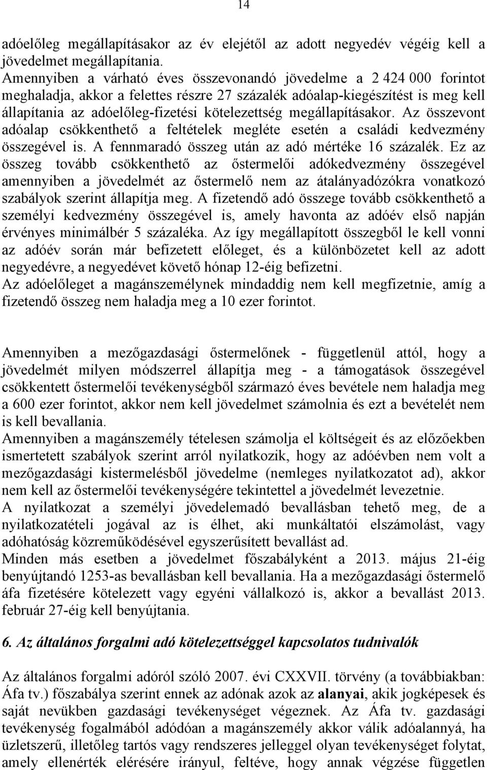 megállapításakor. Az összevont adóalap csökkenthető a feltételek megléte esetén a családi kedvezmény összegével is. A fennmaradó összeg után az adó mértéke 16 százalék.