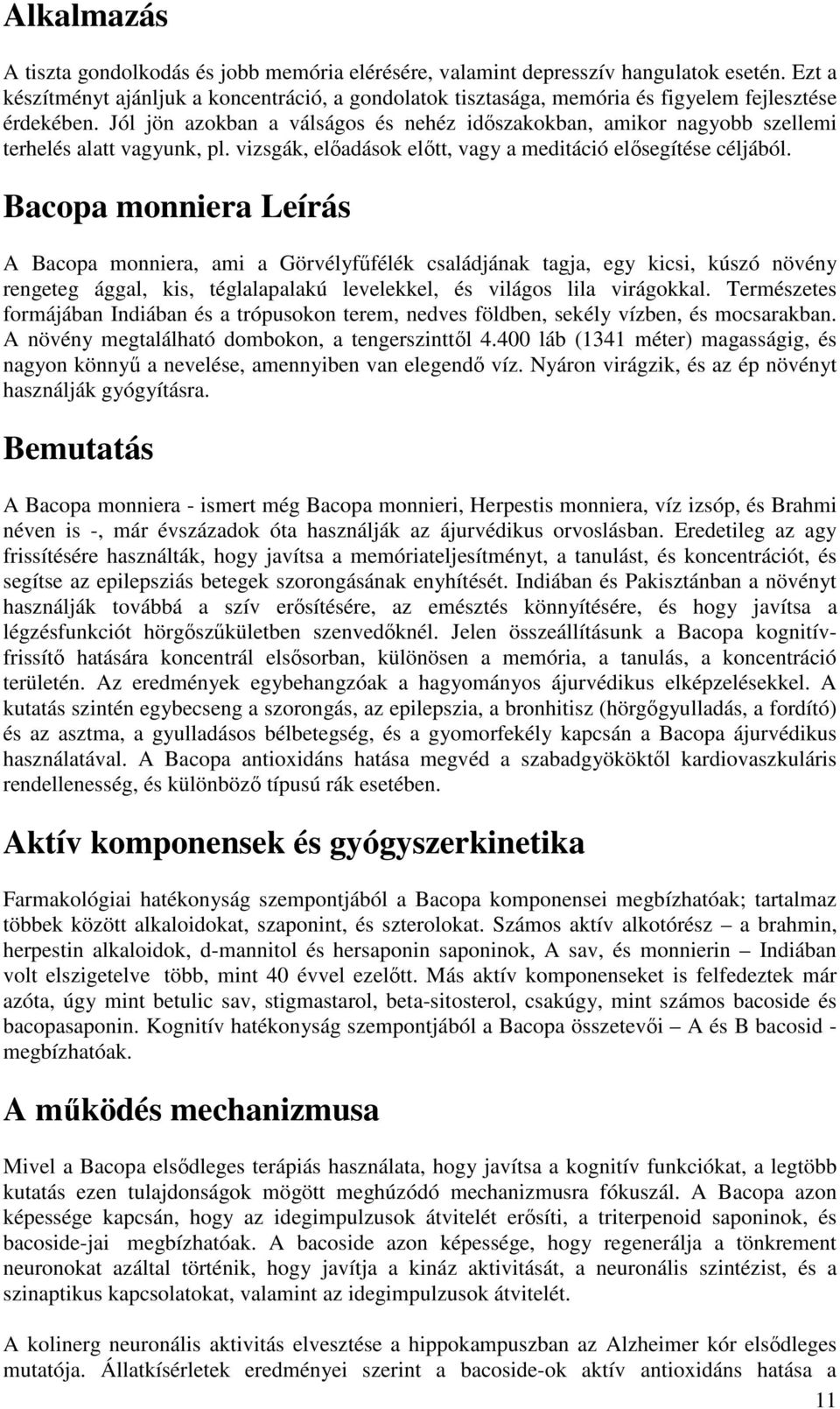 Jól jön azokban a válságos és nehéz időszakokban, amikor nagyobb szellemi terhelés alatt vagyunk, pl. vizsgák, előadások előtt, vagy a meditáció elősegítése céljából.