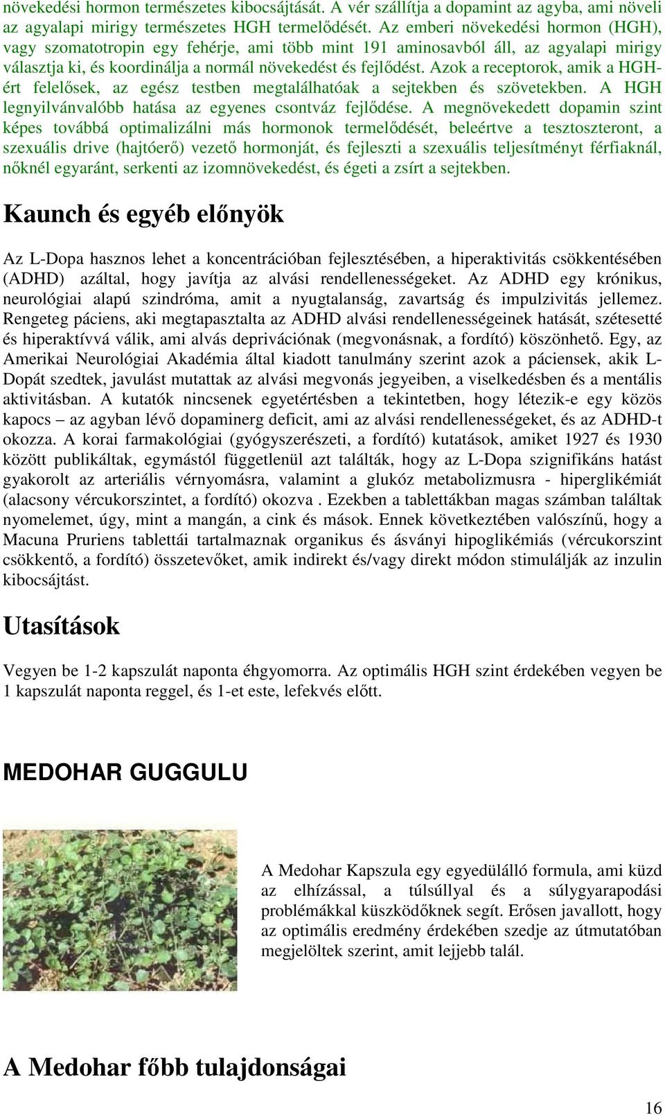 Azok a receptorok, amik a HGHért felelősek, az egész testben megtalálhatóak a sejtekben és szövetekben. A HGH legnyilvánvalóbb hatása az egyenes csontváz fejlődése.