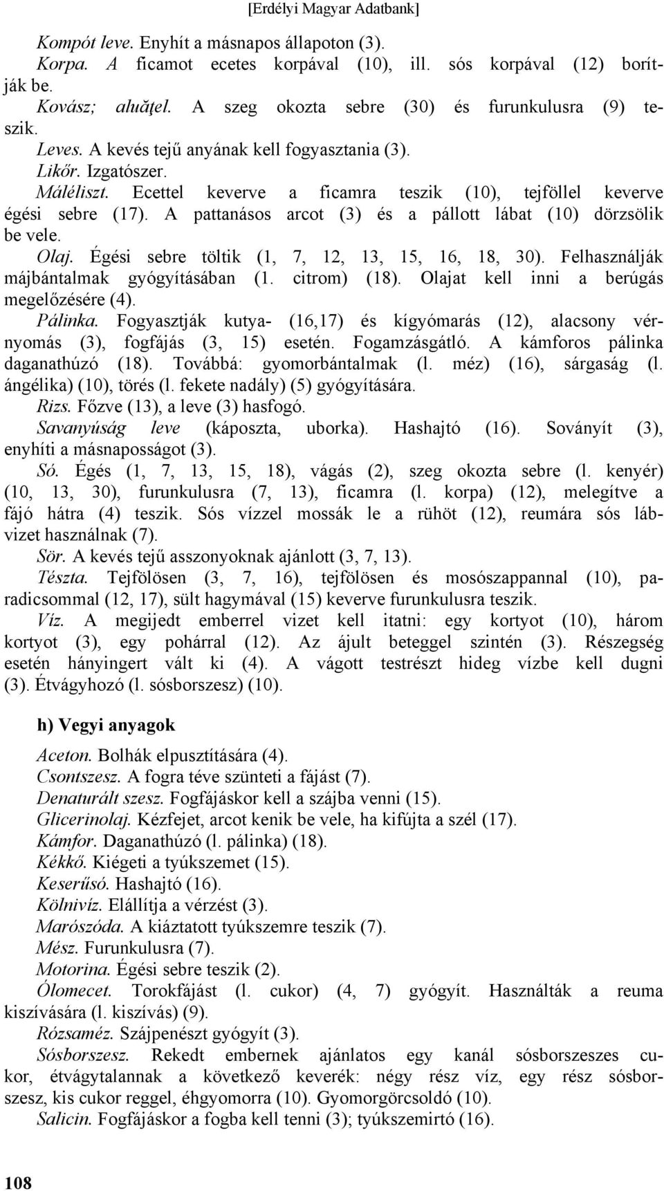 A pattanásos arcot (3) és a pállott lábat (10) dörzsölik be vele. Olaj. Égési sebre töltik (1, 7, 12, 13, 15, 16, 18, 30). Felhasználják májbántalmak gyógyításában (1. citrom) (18).