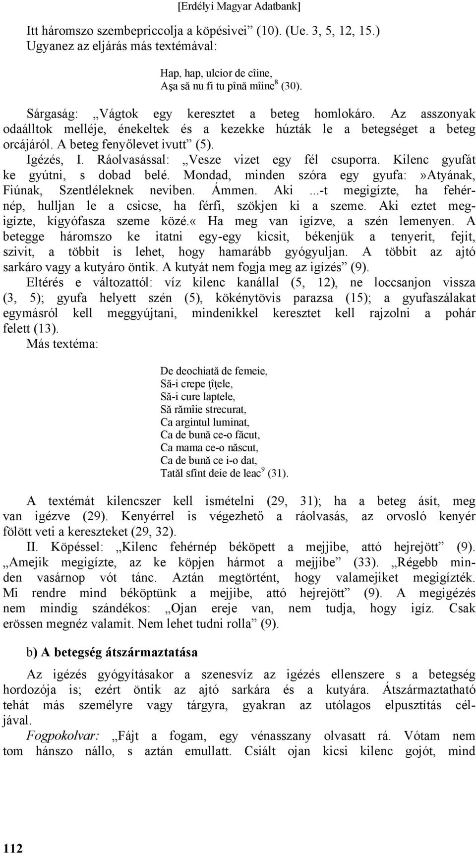 Ráolvasással: Vesze vizet egy fél csuporra. Kilenc gyufát ke gyútni, s dobad belé. Mondad, minden szóra egy gyufa:»atyának, Fiúnak, Szentléleknek neviben. Ámmen. Aki.