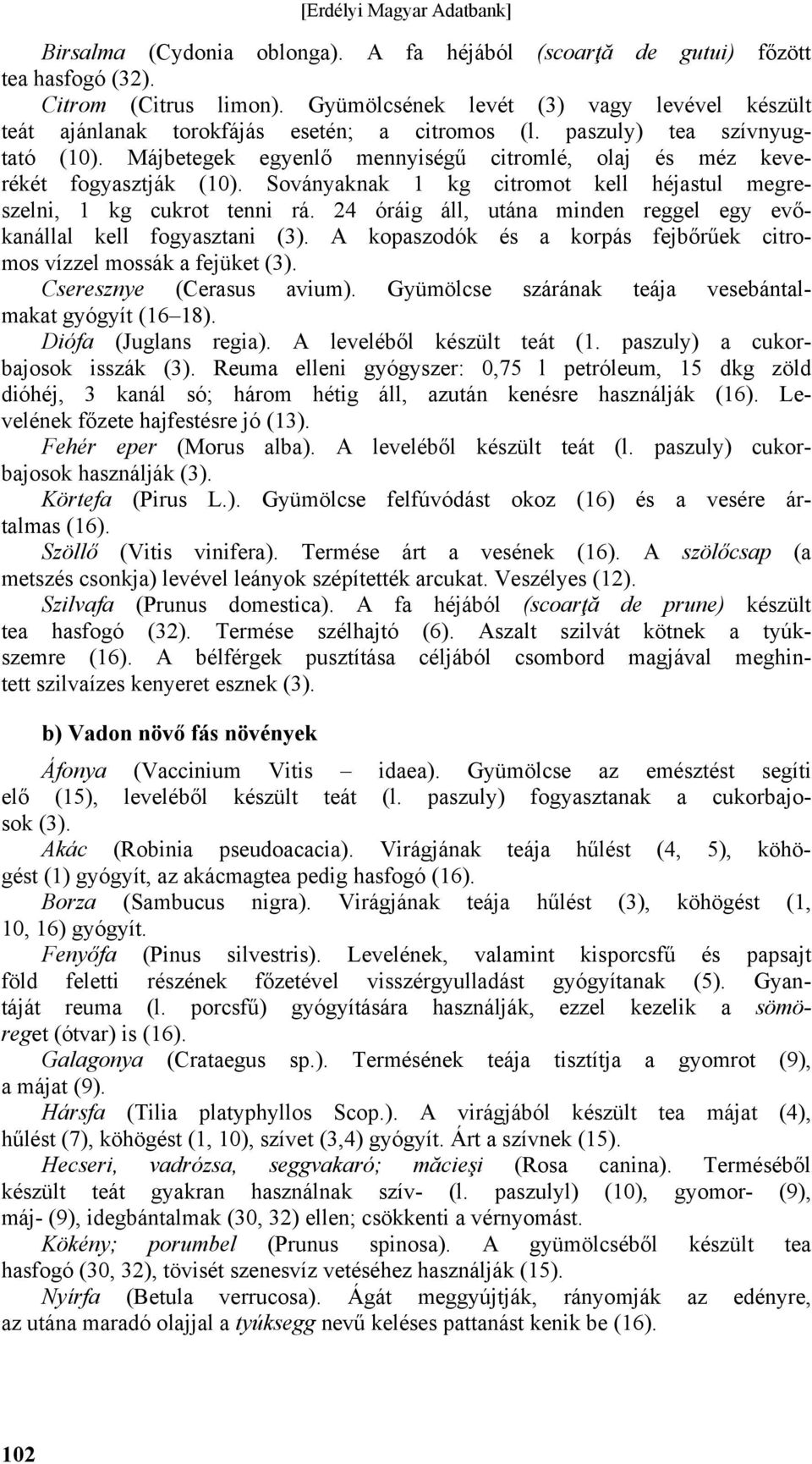 24 óráig áll, utána minden reggel egy evőkanállal kell fogyasztani (3). A kopaszodók és a korpás fejbőrűek citromos vízzel mossák a fejüket (3). Cseresznye (Cerasus avium).