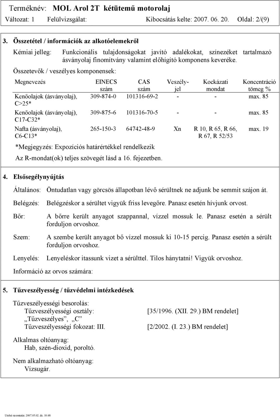 Összetevők / veszélyes komponensek: Megnevezés Kenőolajok (ásványolaj), C>25* Kenőolajok (ásványolaj), C17-C32* Nafta (ásványolaj), C6-C13* *Megjegyzés: Expozíciós határértékkel rendelkezik Az