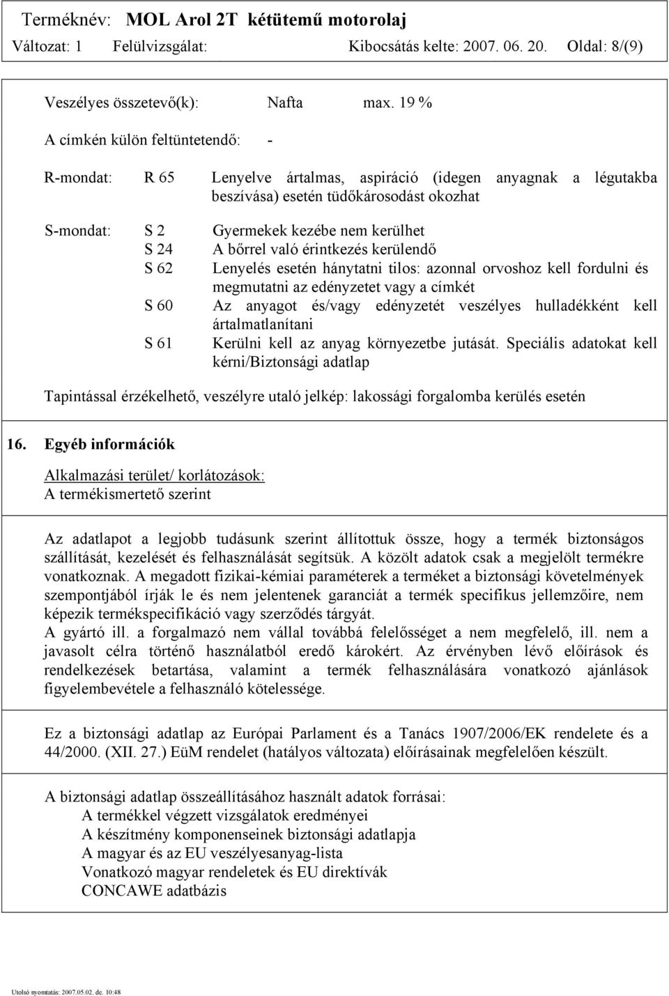 A bőrrel való érintkezés kerülendő S 62 Lenyelés esetén hánytatni tilos: azonnal orvoshoz kell fordulni és megmutatni az edényzetet vagy a címkét S 60 Az anyagot és/vagy edényzetét veszélyes