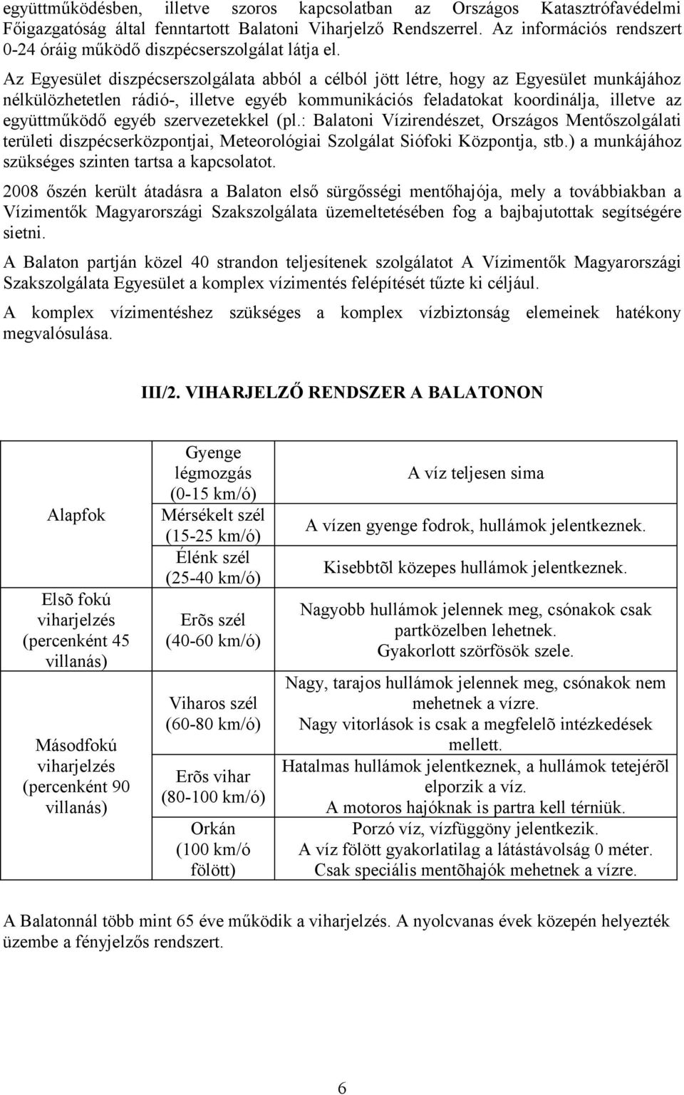 Az Egyesület diszpécserszolgálata abból a célból jött létre, hogy az Egyesület munkájához nélkülözhetetlen rádió-, illetve egyéb kommunikációs feladatokat koordinálja, illetve az együttműködő egyéb