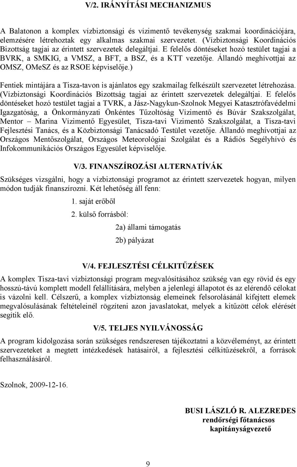 Állandó meghívottjai az OMSZ, OMeSZ és az RSOE képviselője.) Fentiek mintájára a Tisza-tavon is ajánlatos egy szakmailag felkészült szervezetet létrehozása.