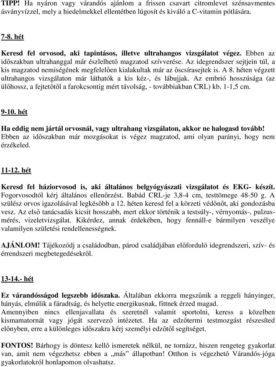 Az idegrendszer sejtjein túl, a kis magzatod nemiségének megfelelően kialakultak már az őscsírasejtek is. A 8. héten végzett ultrahangos vizsgálaton már láthatók a kis kéz-, és lábujjak.