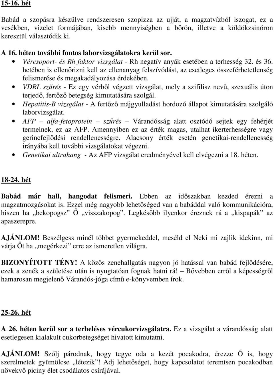 A 16. héten további fontos laborvizsgálatokra kerül sor. Vércsoport- és Rh faktor vizsgálat - Rh negatív anyák esetében a terhesség 32. és 36.