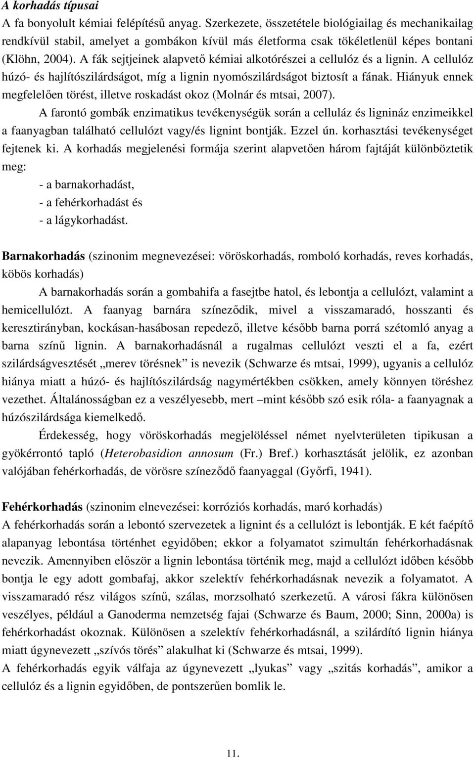 A fák sejtjeinek alapvető kémiai alkotórészei a cellulóz és a lignin. A cellulóz húzó- és hajlítószilárdságot, míg a lignin nyomószilárdságot biztosít a fának.