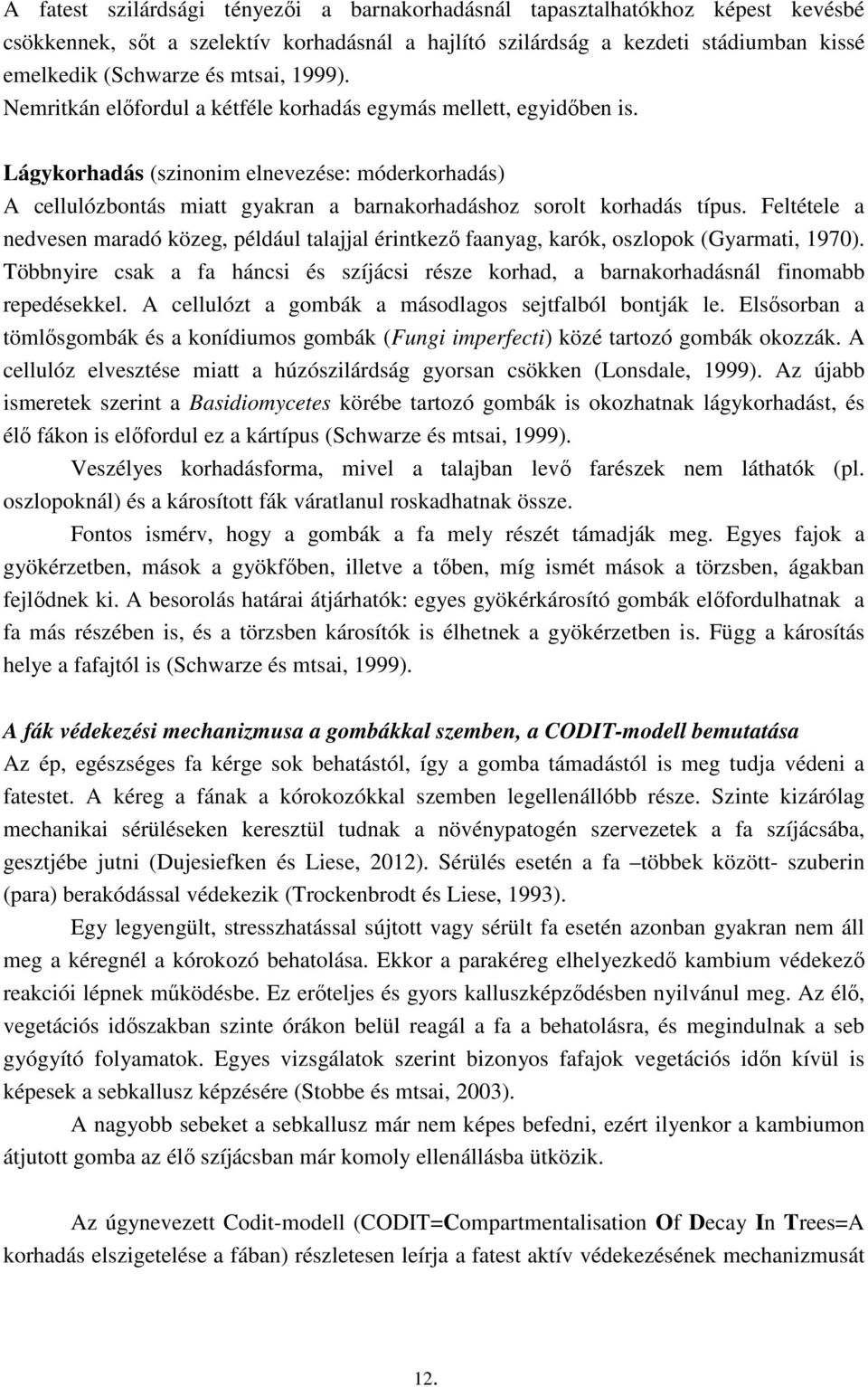 Feltétele a nedvesen maradó közeg, például talajjal érintkező faanyag, karók, oszlopok (Gyarmati, 1970). Többnyire csak a fa háncsi és szíjácsi része korhad, a barnakorhadásnál finomabb repedésekkel.