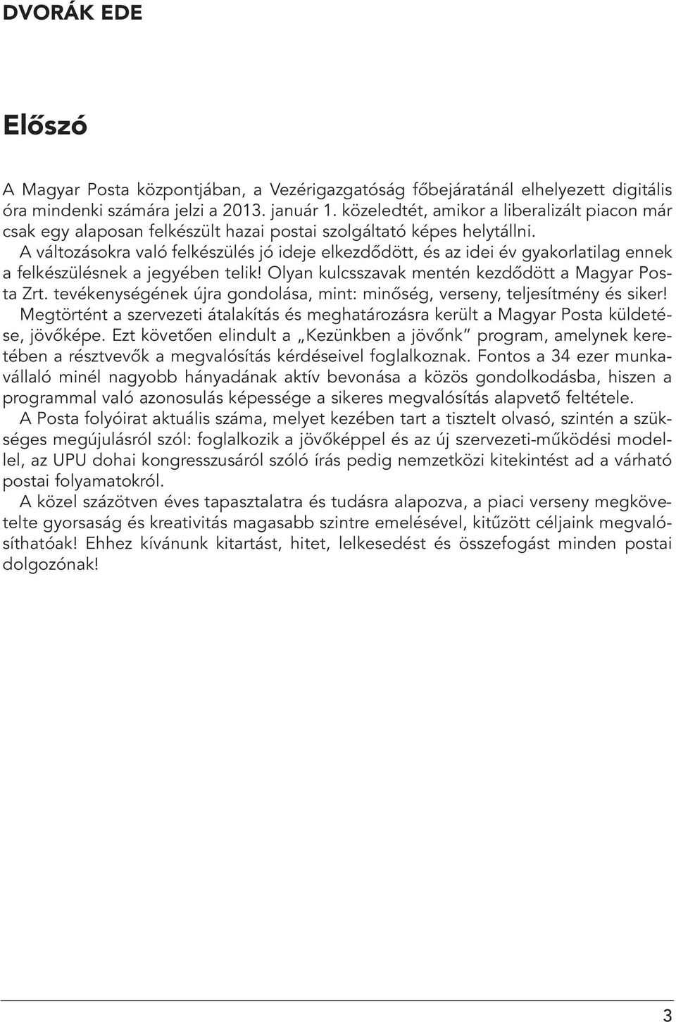 A változásokra való felkészülés jó ideje elkezdôdött, és az idei év gyakorlatilag ennek a felkészülésnek a jegyében telik! Olyan kulcsszavak mentén kezdôdött a Magyar Posta Zrt.