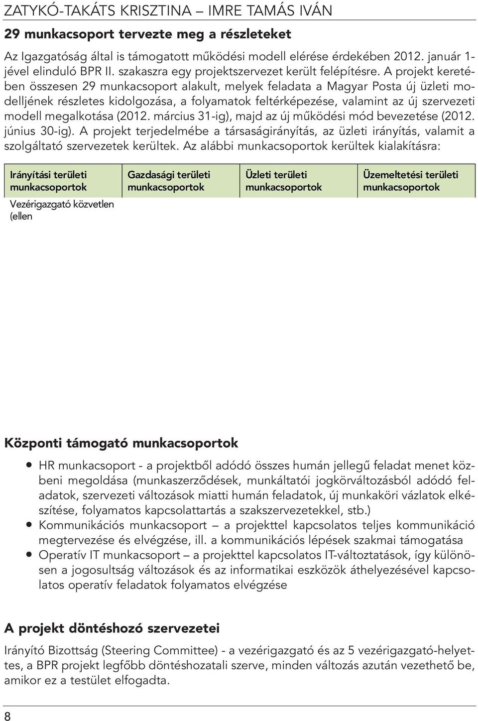 A projekt keretében összesen 29 munkacsoport alakult, melyek feladata a Magyar Posta új üzleti modelljének részletes kidolgozása, a folyamatok feltérképezése, valamint az új szervezeti modell