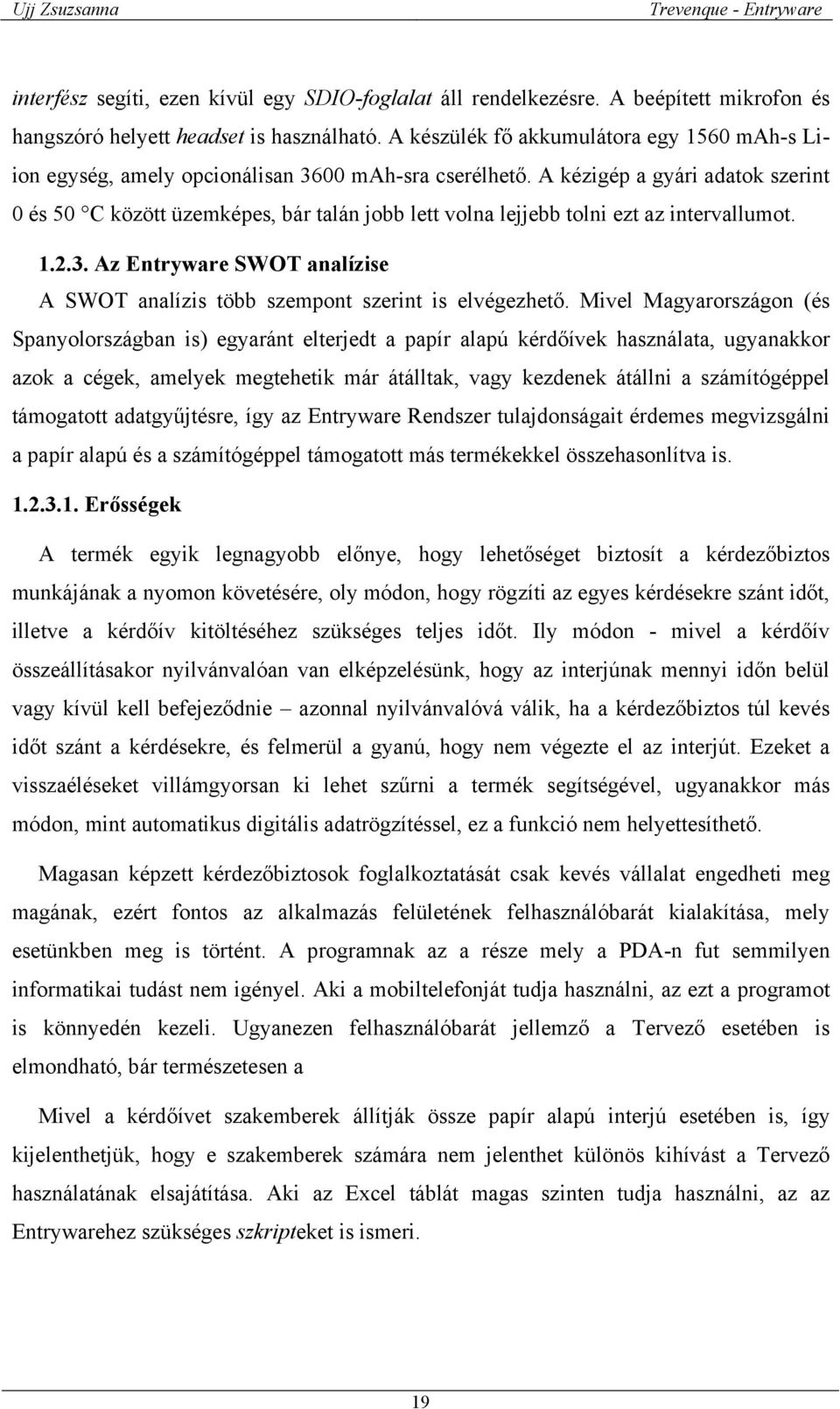 A kézigép a gyári adatok szerint 0 és 50 C között üzemképes, bár talán jobb lett volna lejjebb tolni ezt az intervallumot. 1.2.3.