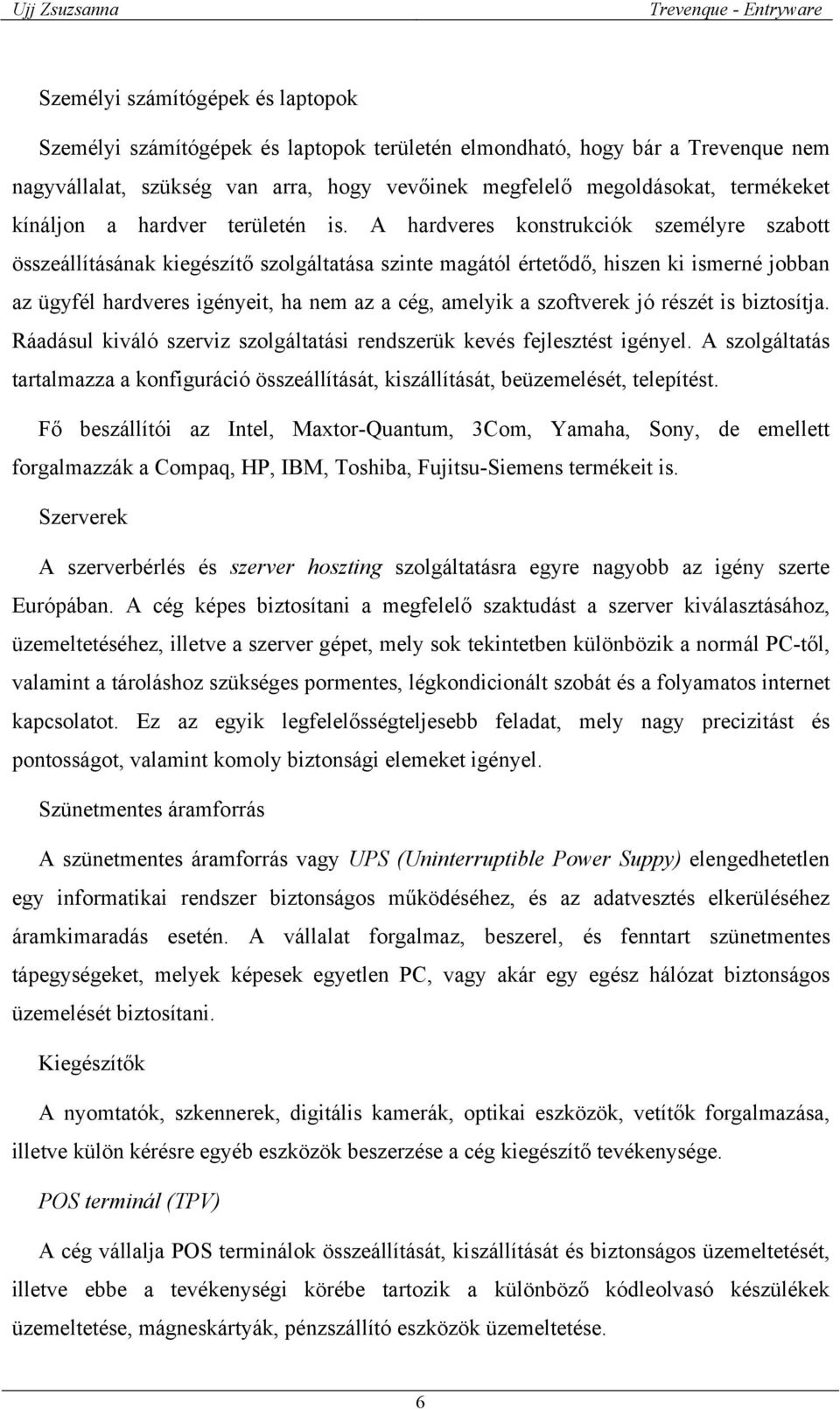 A hardveres konstrukciók személyre szabott összeállításának kiegészítő szolgáltatása szinte magától értetődő, hiszen ki ismerné jobban az ügyfél hardveres igényeit, ha nem az a cég, amelyik a