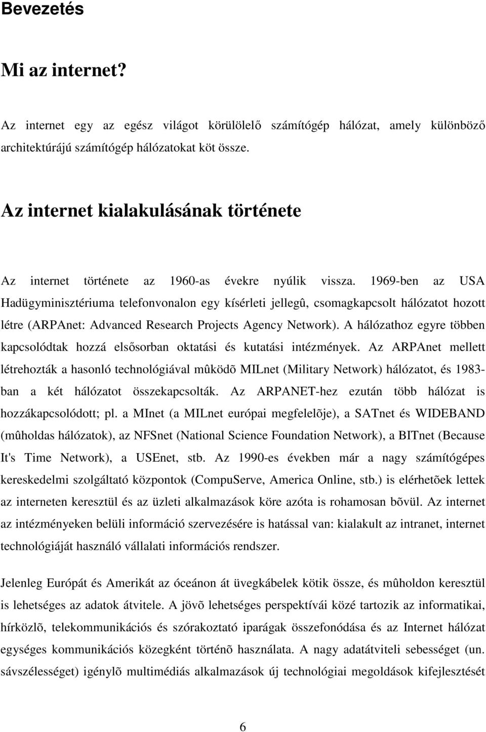 1969-ben az USA Hadügyminisztériuma telefonvonalon egy kísérleti jellegû, csomagkapcsolt hálózatot hozott létre (ARPAnet: Advanced Research Projects Agency Network).